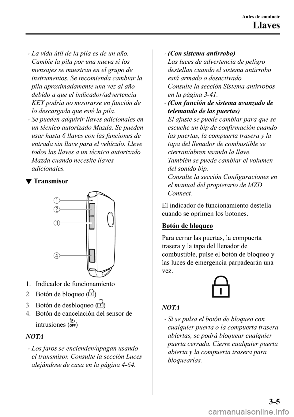 MAZDA MODEL 3 HATCHBACK 2018  Manual del propietario (in Spanish)  �xLa vida útil de la pila es de un año.
Cambie la pila por una nueva si los
mensajes se muestran en el grupo de
instrumentos. Se recomienda cambiar la
pila aproximadamente una vez al año
debido a q