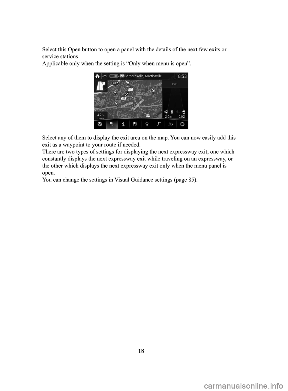 MAZDA MODEL 3 HATCHBACK 2017 Navigation Manual (in English) 18
Select this Open button to open a panel with the details of the next few exits or
service stations.
Applicable only when the setting is “Only when menu is open”.
Select any of them to display MAZDA MODEL 3 HATCHBACK 2017 Navigation Manual (in English) 18
Select this Open button to open a panel with the details of the next few exits or
service stations.
Applicable only when the setting is “Only when menu is open”.
Select any of them to display