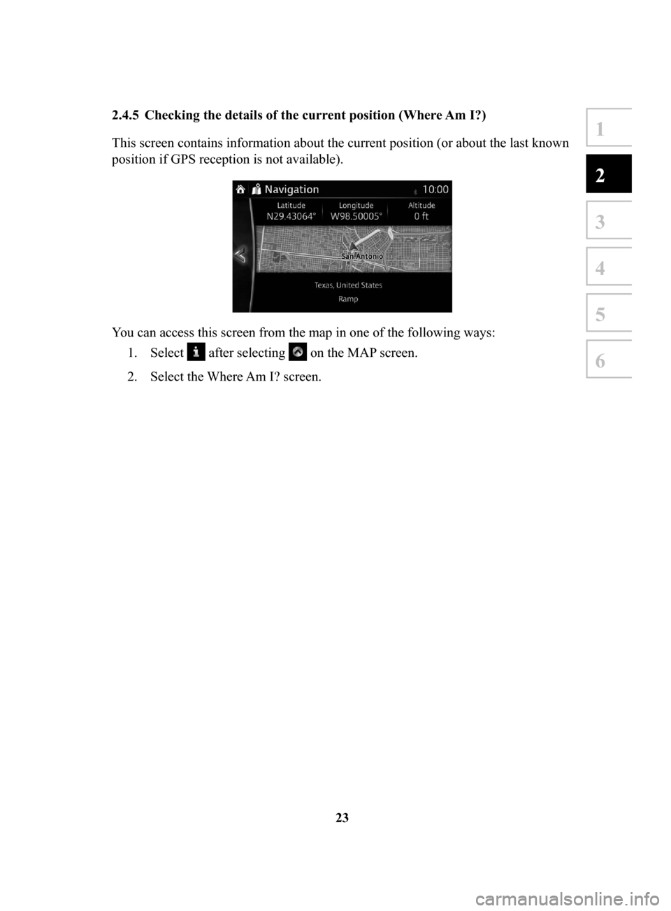 MAZDA MODEL 3 HATCHBACK 2017 Navigation Manual (in English) 23
1
2
3
4
5
6
2.4.5 Checking the details of the current position (Where Am I?)
This screen contains information about the current position (or about the last known
position if GPS reception is not MAZDA MODEL 3 HATCHBACK 2017 Navigation Manual (in English) 23
1
2
3
4
5
6
2.4.5 Checking the details of the current position (Where Am I?)
This screen contains information about the current position (or about the last known
position if GPS reception is not