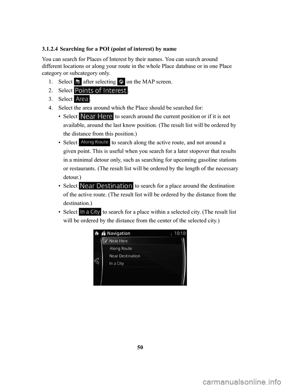 MAZDA MODEL 3 HATCHBACK 2017 Navigation Manual (in English) 50
3.1.2.4 Searching
for a POI (point of interest) by name
You can search for Places of Interest by their names. Y
ou can search around
different locations or along your route in the whole Place d MAZDA MODEL 3 HATCHBACK 2017 Navigation Manual (in English) 50
3.1.2.4 Searching
for a POI (point of interest) by name
You can search for Places of Interest by their names. Y
ou can search around
different locations or along your route in the whole Place d