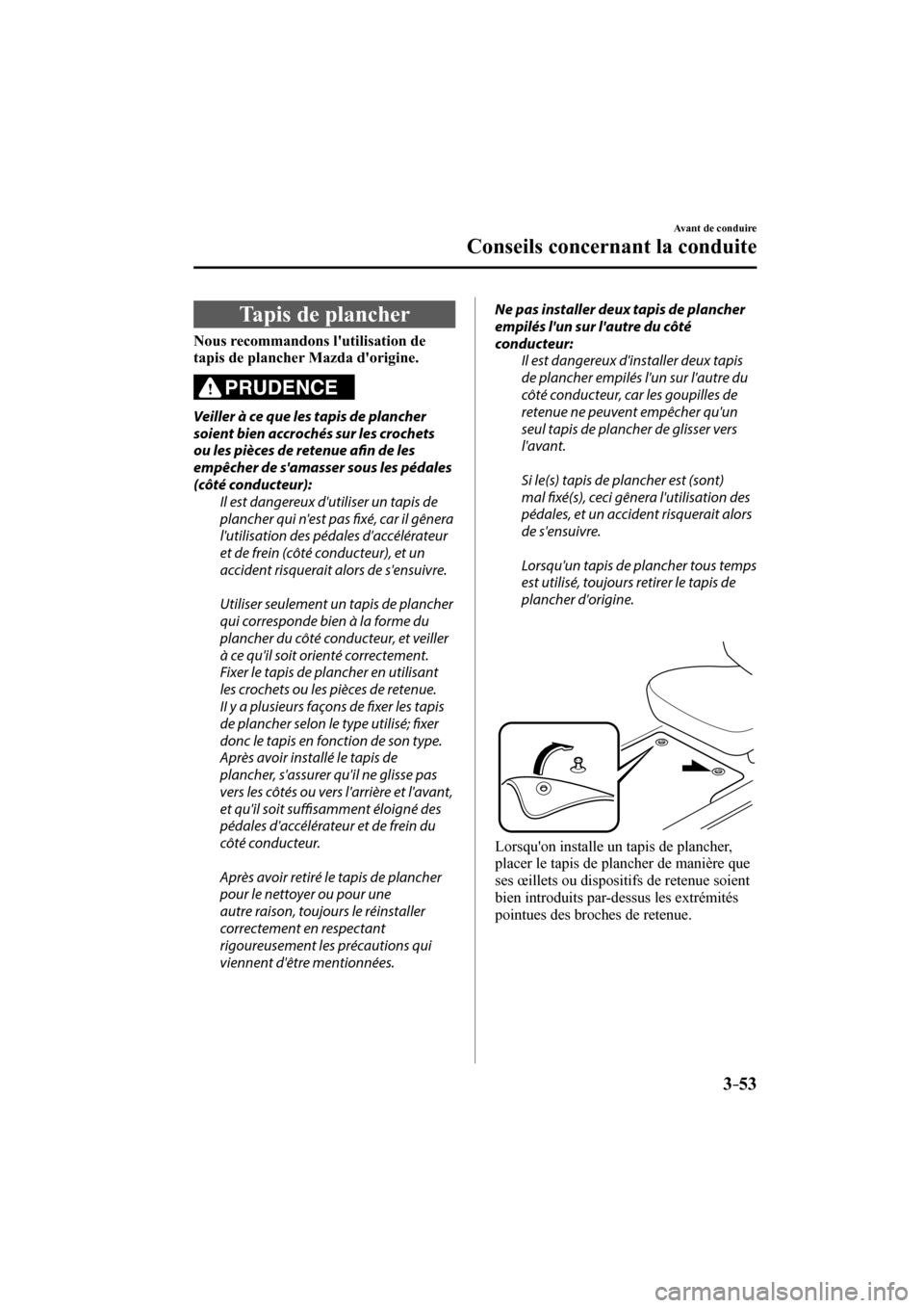 MAZDA MODEL 3 HATCHBACK 2017 Manuel du propriétaire (in French) 3–53
Avant de conduire
Conseils concernant la conduite
Tapis de plancher
Nous recommandons lutilisation de
tapis de plancher Mazda dorigine.
PRUDENCE
Veiller à ce que les MAZDA MODEL 3 HATCHBACK 2017 Manuel du propriétaire (in French) 3–53
Avant de conduire
Conseils concernant la conduite
Tapis de plancher
Nous recommandons lutilisation de
tapis de plancher Mazda dorigine.
PRUDENCE
Veiller à ce que les
