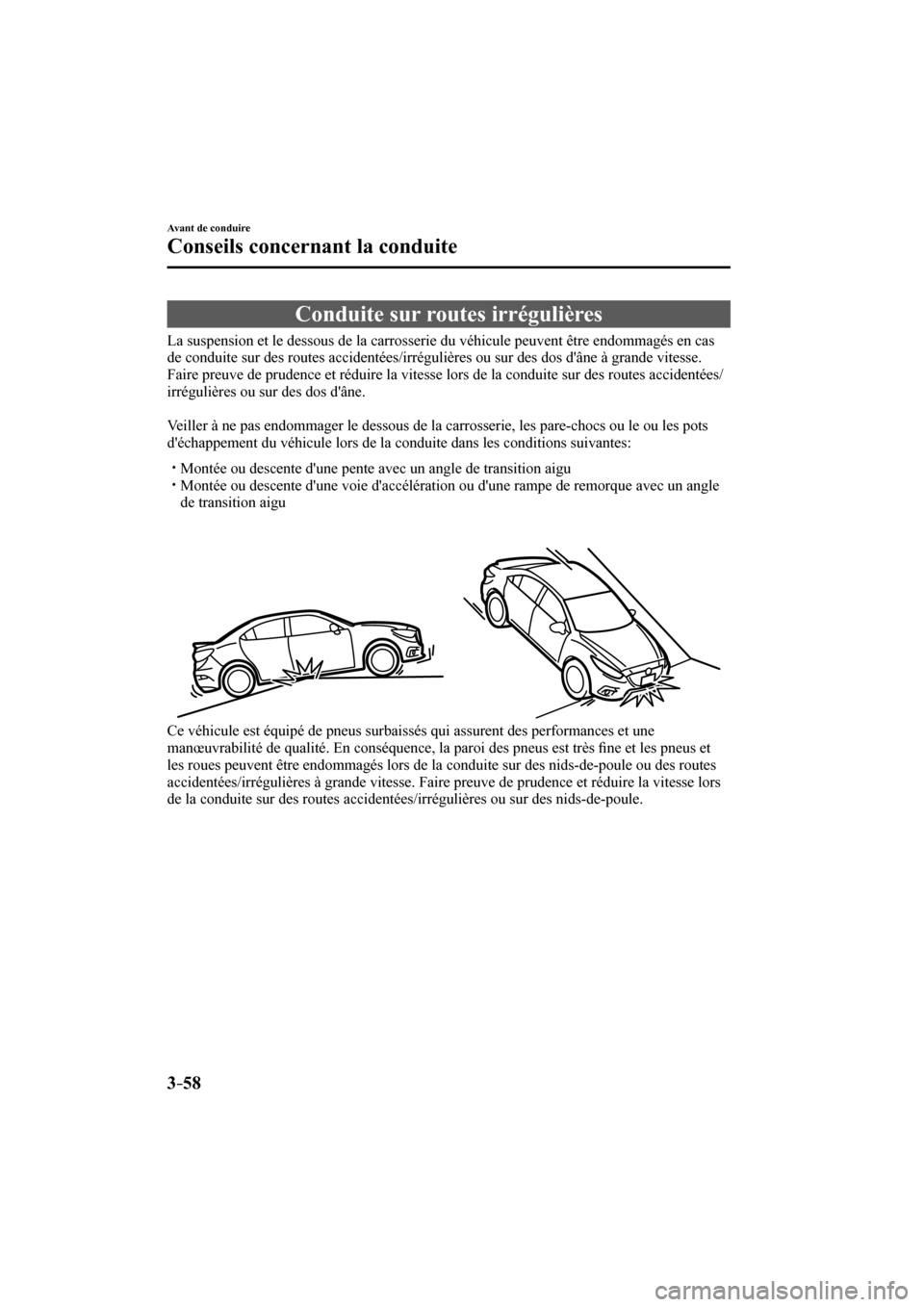 MAZDA MODEL 3 HATCHBACK 2017 Manuel du propriétaire (in French) 3–58
Avant de conduire
Conseils concernant la conduite
Conduite sur routes irrégulières
La suspension et le dessous de la carrosserie du véhicule peuvent être endommag MAZDA MODEL 3 HATCHBACK 2017 Manuel du propriétaire (in French) 3–58
Avant de conduire
Conseils concernant la conduite
Conduite sur routes irrégulières
La suspension et le dessous de la carrosserie du véhicule peuvent être endommag