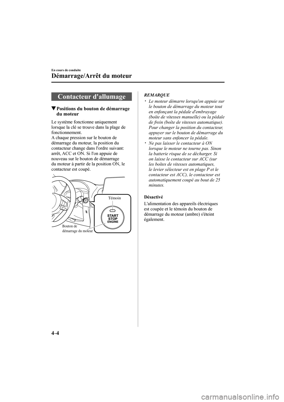 MAZDA MODEL 3 HATCHBACK 2017  Manuel du propriétaire (in French) 4–4
En cours de conduite
Démarrage/Arrêt du moteur
      Contacteur  dallumage
               Positions du bouton de démarrage 
du moteur
    Le  système  fonctionne  uniquement 
lorsque la cl