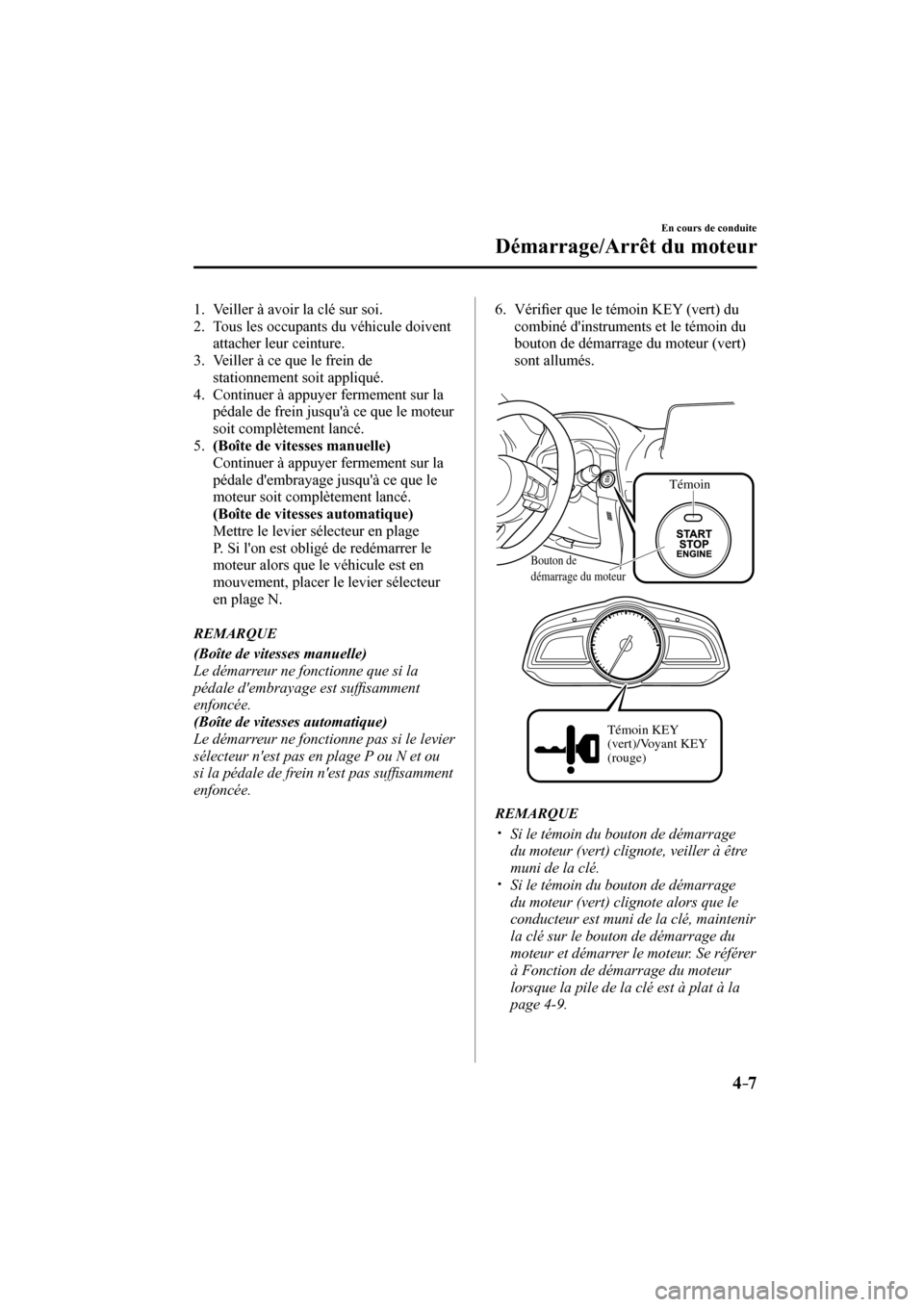 MAZDA MODEL 3 HATCHBACK 2017 Manuel du propriétaire (in French) 4–7
En cours de conduite
Démarrage/Arrêt du moteur
1. Veiller à avoir la clé sur soi.
2. Tous les occupants du véhicule doivent
attacher leur ceinture.
3. Veiller à ce que le f MAZDA MODEL 3 HATCHBACK 2017 Manuel du propriétaire (in French) 4–7
En cours de conduite
Démarrage/Arrêt du moteur
1. Veiller à avoir la clé sur soi.
2. Tous les occupants du véhicule doivent
attacher leur ceinture.
3. Veiller à ce que le f