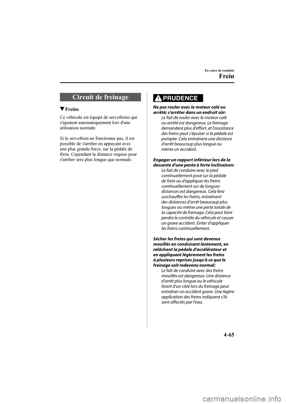 MAZDA MODEL 3 HATCHBACK 2017  Manuel du propriétaire (in French) 4–65
En cours de conduite
Frein
      Circuit  de  freinage
       Freins
              Ce  véhicule  est  équipé  de  servofreins  qui 
sajustent automatiquement lors dune 
utilisation normale