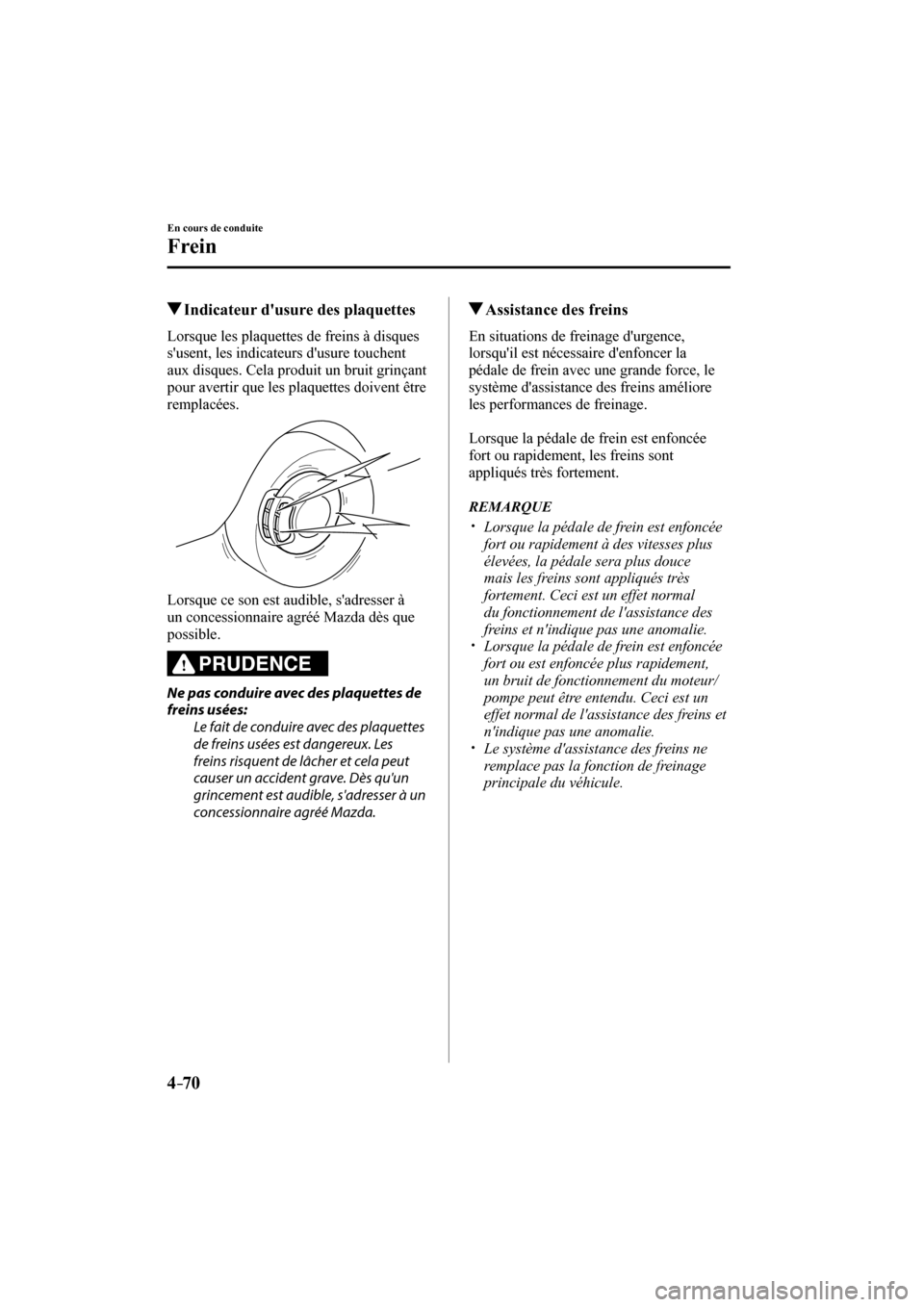 MAZDA MODEL 3 HATCHBACK 2017  Manuel du propriétaire (in French) 4–70
En cours de conduite
Frein
          Indicateur dusure des plaquettes
            Lorsque  les  plaquettes  de  freins  à  disques 
susent, les indicateurs dusure touchent 
aux disques. Cel