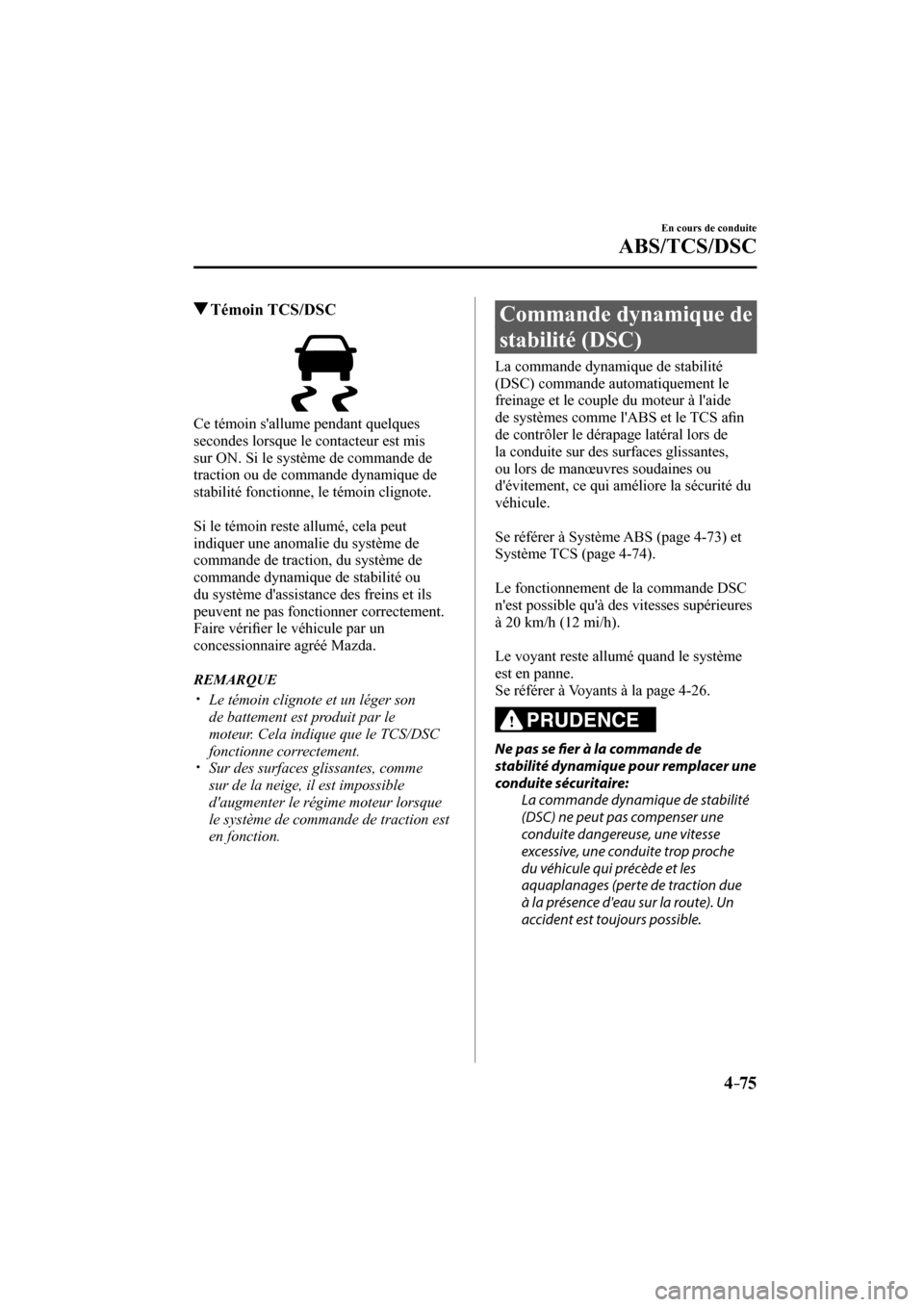 MAZDA MODEL 3 HATCHBACK 2017 Manuel du propriétaire (in French) 4–75
En cours de conduite
ABS/TCS/DSC
Témoin TCS/DSC
Ce témoin sallume pendant quelques
secondes lorsque le contacteur est mis
sur ON. Si le système de commande de
tr MAZDA MODEL 3 HATCHBACK 2017 Manuel du propriétaire (in French) 4–75
En cours de conduite
ABS/TCS/DSC
Témoin TCS/DSC
Ce témoin sallume pendant quelques
secondes lorsque le contacteur est mis
sur ON. Si le système de commande de
tr