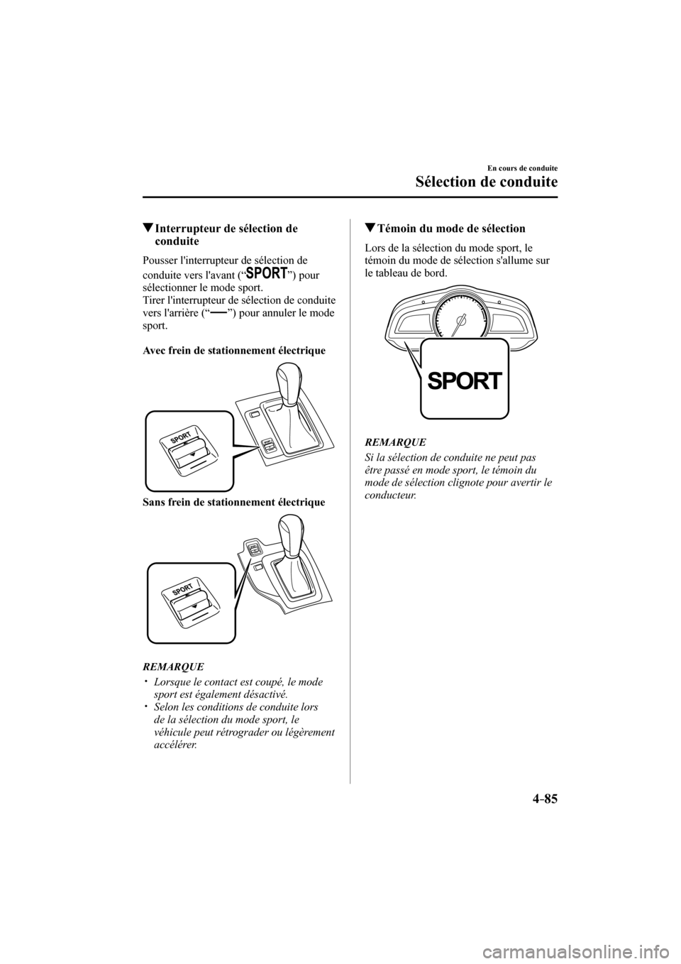 MAZDA MODEL 3 HATCHBACK 2017  Manuel du propriétaire (in French) 4–85
En cours de conduite
Sélection de conduite
         Interrupteur de sélection de 
conduite
    Pousser  linterrupteur  de  sélection  de 
conduite vers lavant (“ 
 ”)  pour 
sélection