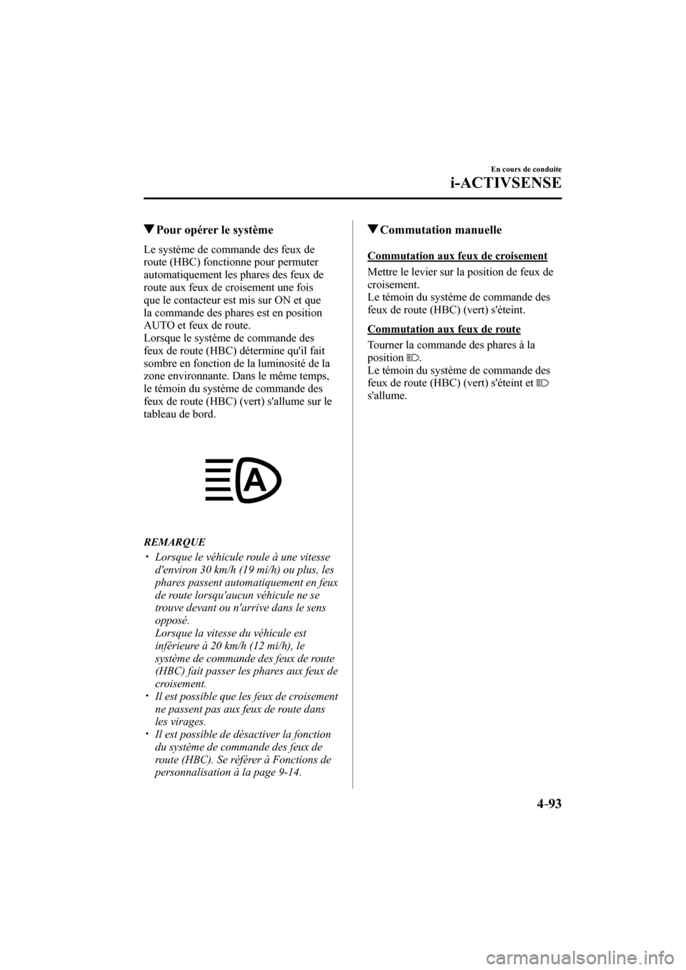 MAZDA MODEL 3 HATCHBACK 2017  Manuel du propriétaire (in French) 4–93
En cours de conduite
i-ACTIVSENSE
         Pour opérer le système
            Le  système  de  commande  des  feux  de 
route (HBC) fonctionne pour permuter 
automatiquement les phares des f