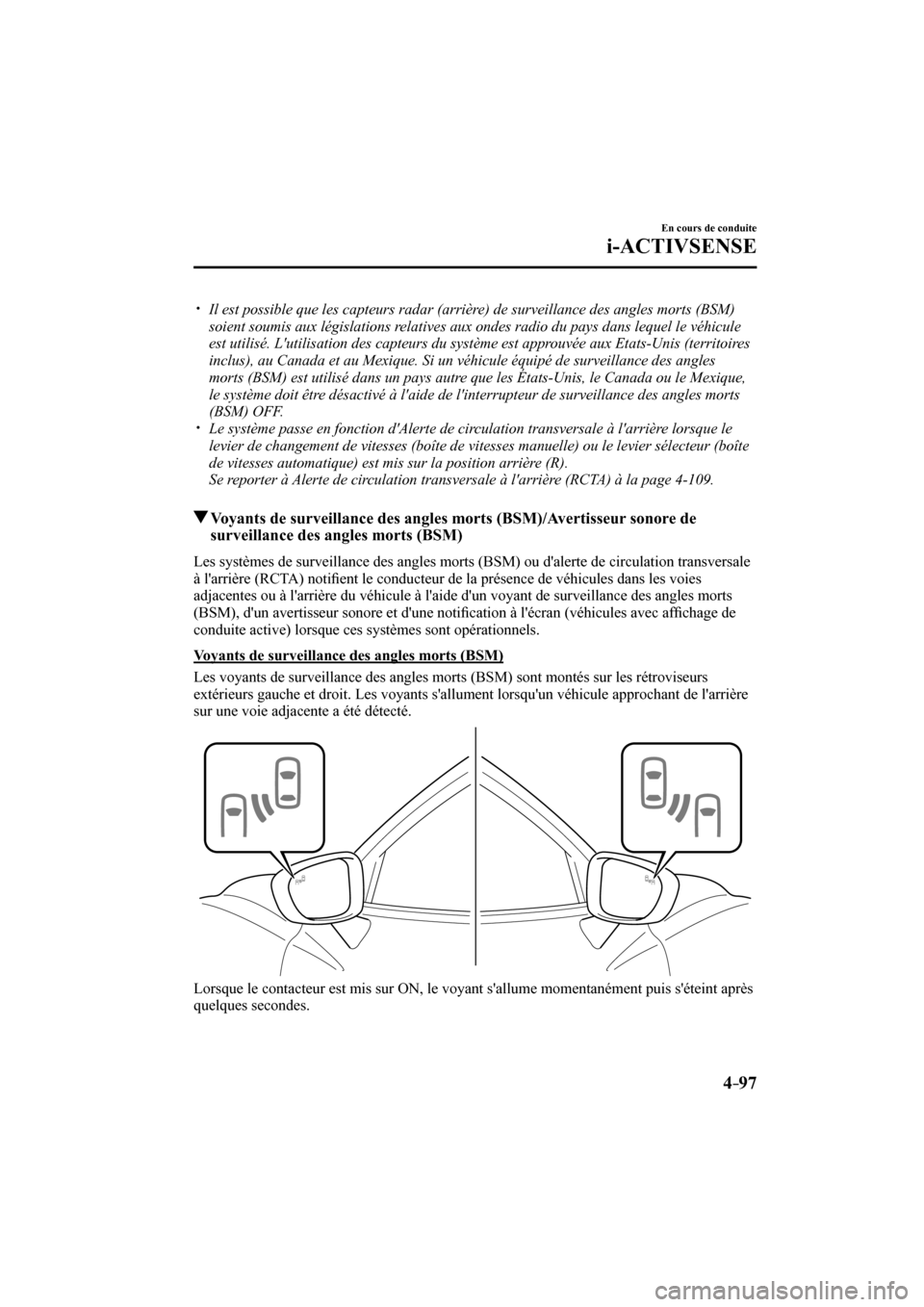 MAZDA MODEL 3 HATCHBACK 2017  Manuel du propriétaire (in French) 4–97
En cours de conduite
i-ACTIVSENSE
� �
�
�
�y��  Il est possible que les capteurs radar (arrière) de surveillance des angles morts (BSM) 
soient soumis aux législations relatives aux ond
