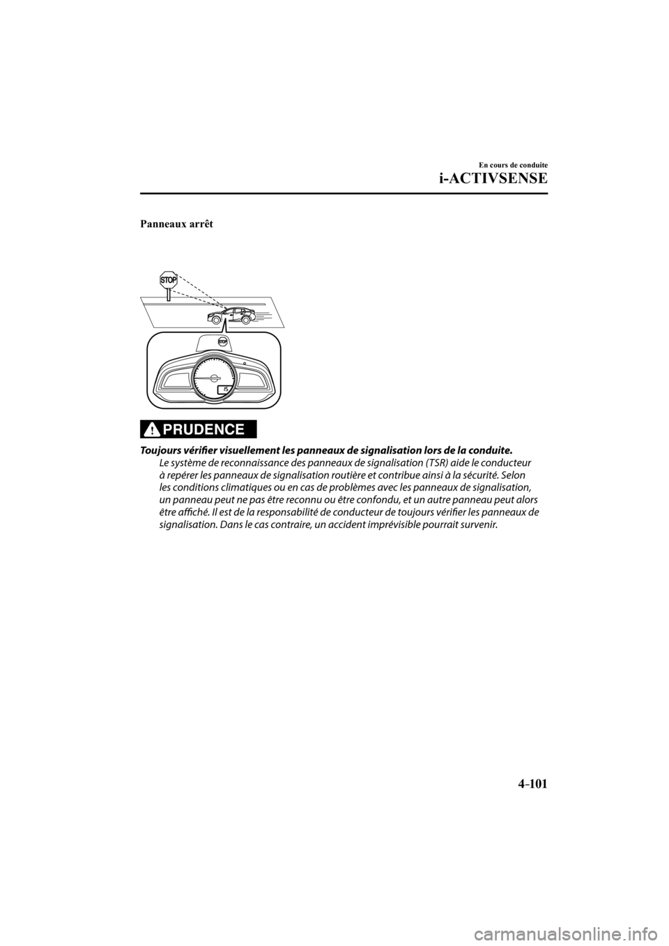 MAZDA MODEL 3 HATCHBACK 2017  Manuel du propriétaire (in French) 4–101
En cours de conduite
i-ACTIVSENSE
    Panneaux arrêt 
 
 
  PRUDENCE 
  Toujours  vérifi  er visuellement les panneaux de signalisation lors de la conduite.
  Le système de reconnaissance d