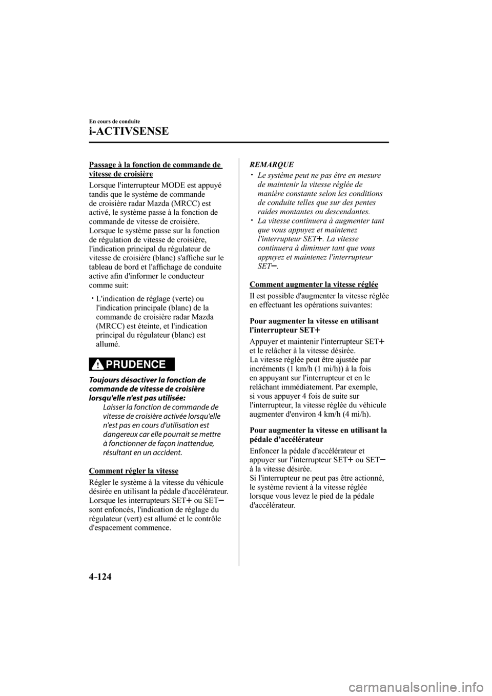 MAZDA MODEL 3 HATCHBACK 2017  Manuel du propriétaire (in French) 4–124
En cours de conduite
i-ACTIVSENSE
  Passage à la fonction de commande de 
vitesse de croisière
    Lorsque  linterrupteur   MODE   est  appuyé 
tandis que le système de commande 
de crois