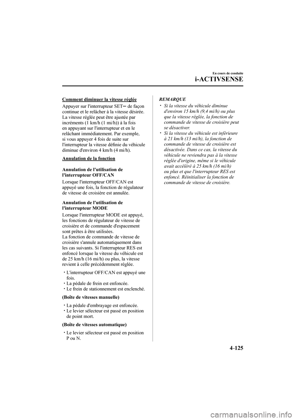 MAZDA MODEL 3 HATCHBACK 2017  Manuel du propriétaire (in French) 4–125
En cours de conduite
i-ACTIVSENSE
  Comment diminuer la vitesse réglée
    Appuyer  sur  linterrupteur   SET  
  de façon 
continue et le relâcher à la vitesse désirée.
  La vitesse r