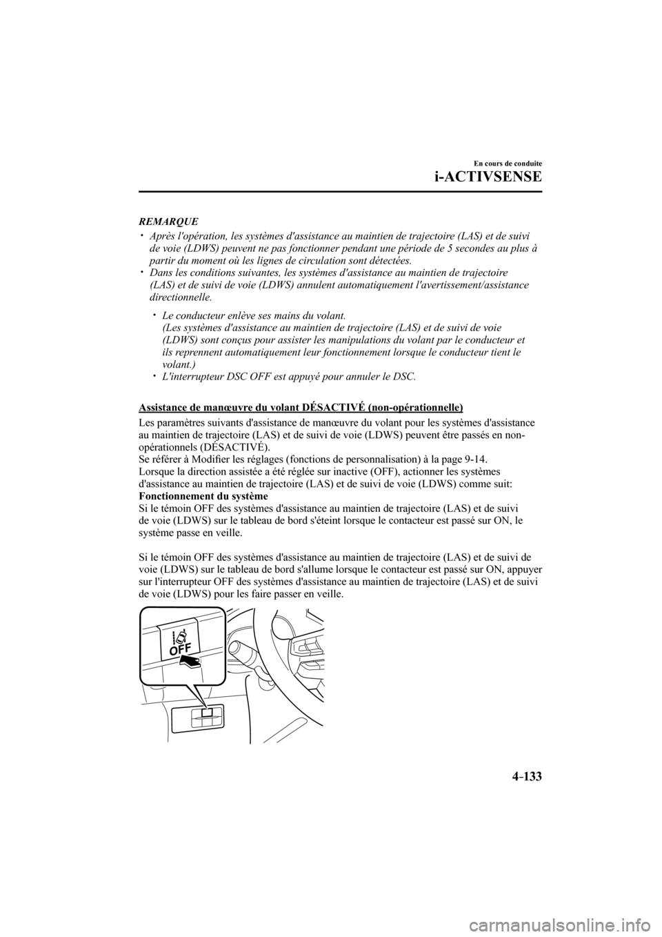 MAZDA MODEL 3 HATCHBACK 2017  Manuel du propriétaire (in French) 4–133
En cours de conduite
i-ACTIVSENSE
   REMARQUE
� �
�
�
�y��  Après lopération, les systèmes dassistance au maintien de trajectoire (LAS) et de suivi 
de voie (LDWS) peuvent ne pas fo