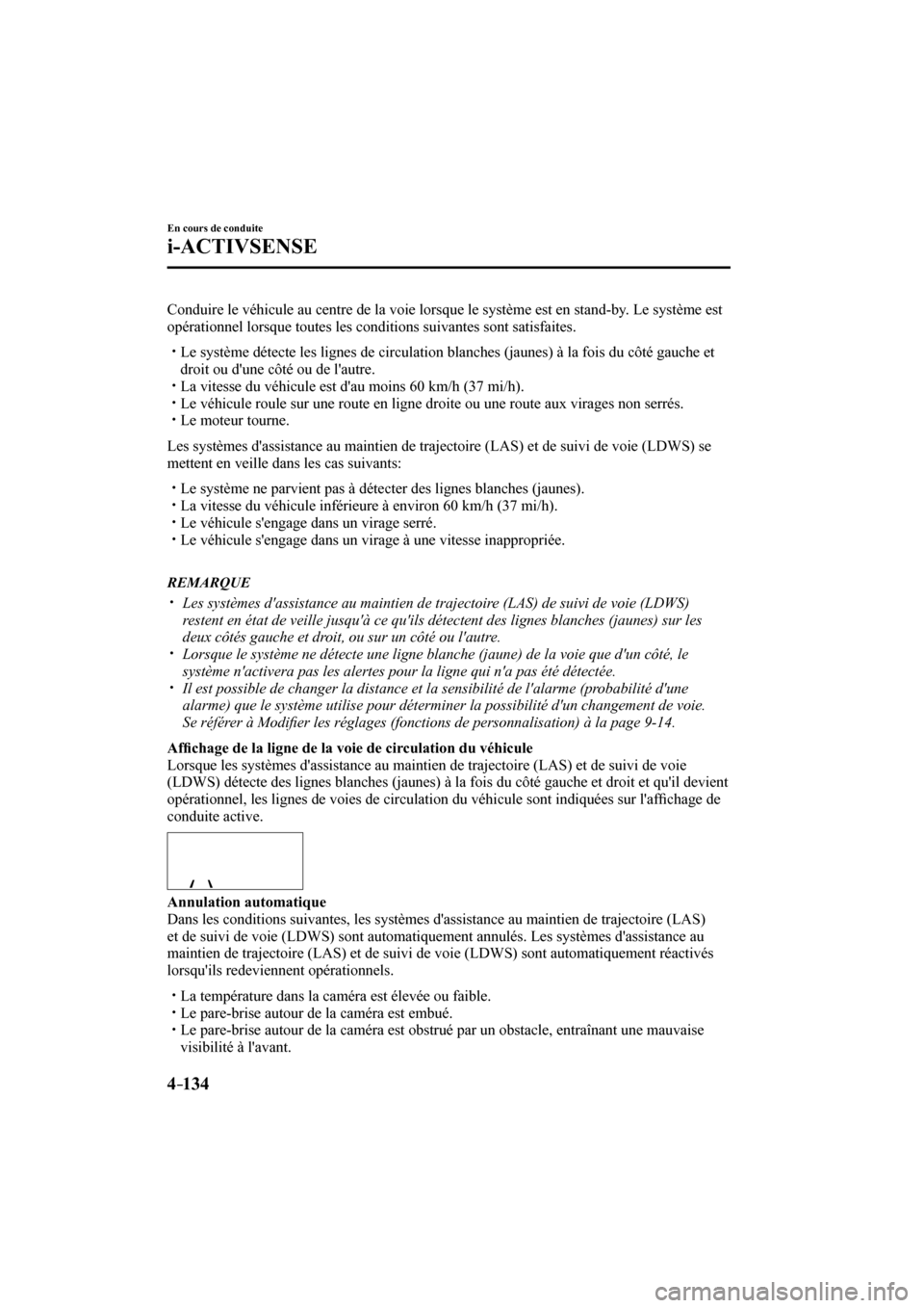 MAZDA MODEL 3 HATCHBACK 2017  Manuel du propriétaire (in French) 4–134
En cours de conduite
i-ACTIVSENSE
  Conduire le véhicule au centre de la voie lorsque le système est en stand-by. Le système est 
opérationnel lorsque toutes les conditions suivantes sont 