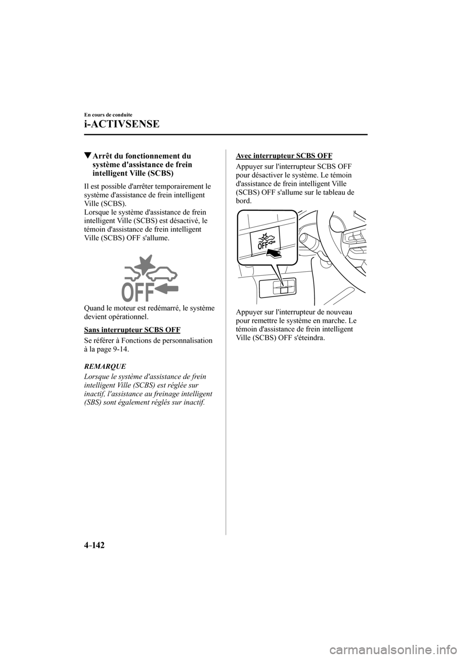 MAZDA MODEL 3 HATCHBACK 2017  Manuel du propriétaire (in French) 4–142
En cours de conduite
i-ACTIVSENSE
          Arrêt du fonctionnement du 
système dassistance de frein 
intelligent Ville (SCBS)
            Il  est  possible  darrêter  temporairement  le 