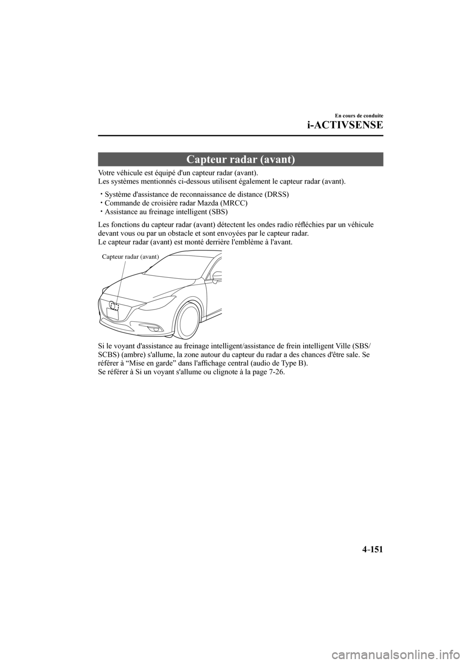 MAZDA MODEL 3 HATCHBACK 2017  Manuel du propriétaire (in French) 4–151
En cours de conduite
i-ACTIVSENSE
 Capteur radar (avant)
              Votre  véhicule  est  équipé  dun  capteur  radar  (avant).
  Les systèmes mentionnés ci-dessous utilisent égaleme