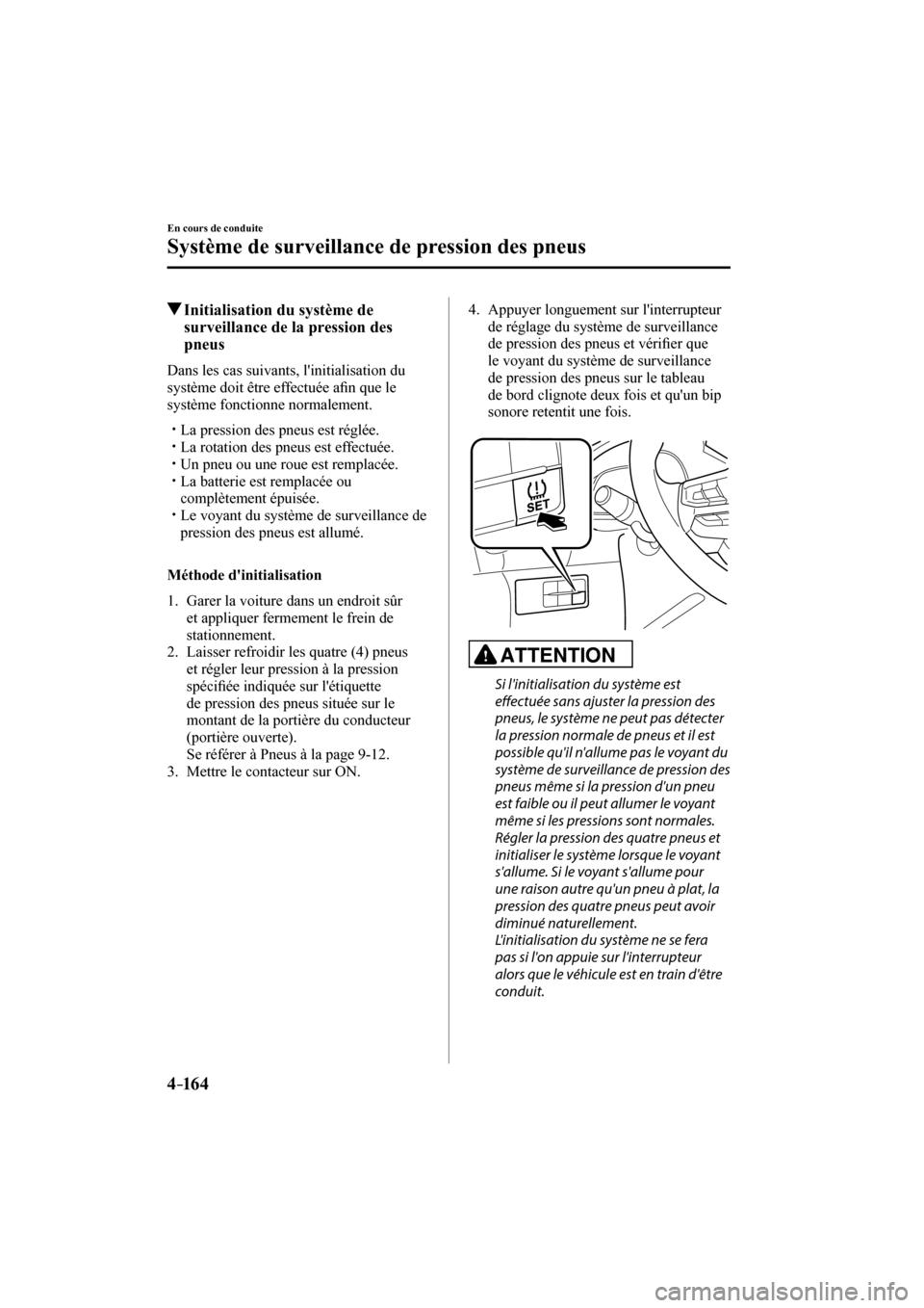 MAZDA MODEL 3 HATCHBACK 2017  Manuel du propriétaire (in French) 4–16 4
En cours de conduite
Système de surveillance de pression des pneus
         Initialisation du système de 
surveillance de la pression des 
pneus
    Dans les cas suivants, linitialisation 