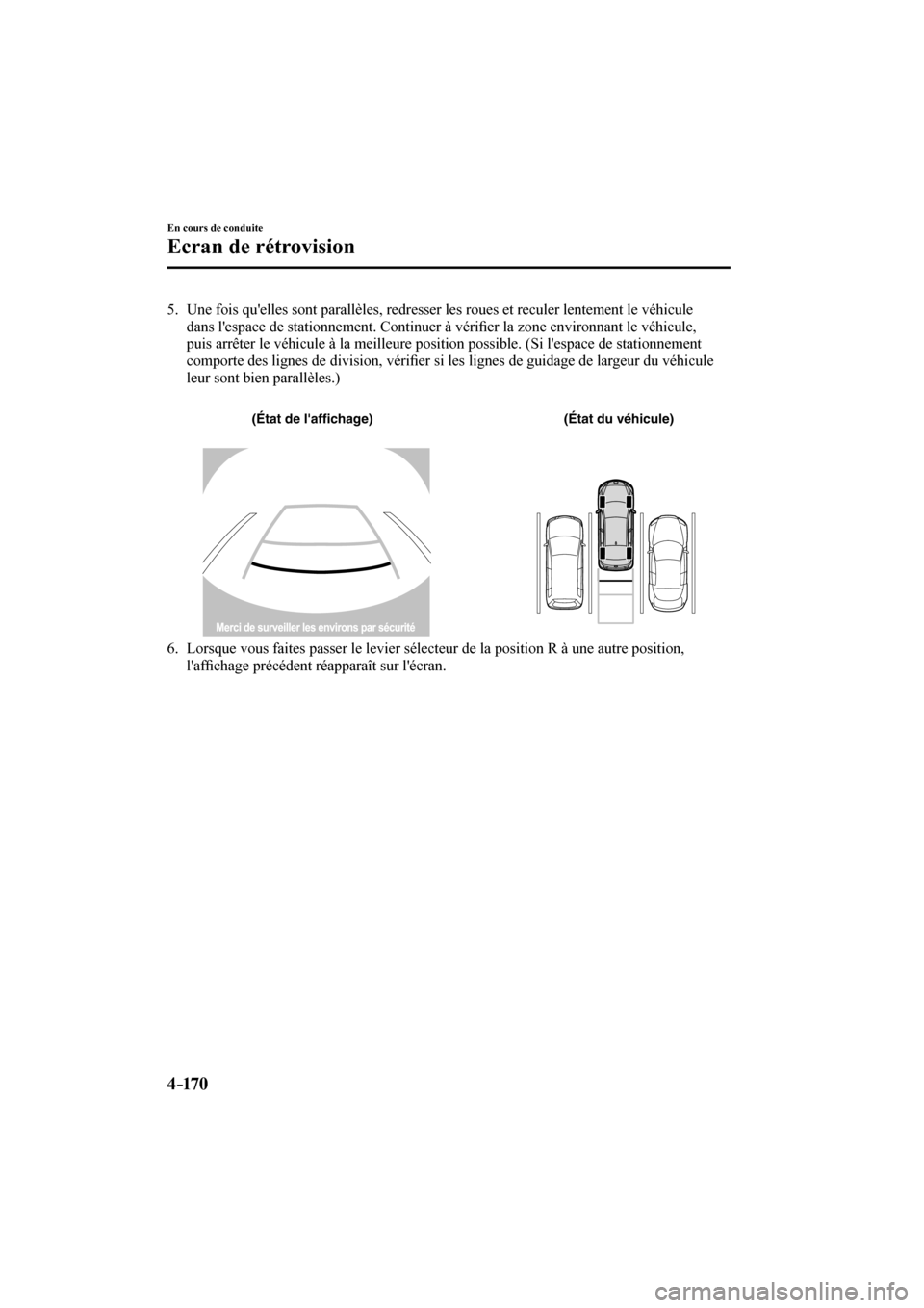 MAZDA MODEL 3 HATCHBACK 2017  Manuel du propriétaire (in French) 4–170
En cours de conduite
Ecran de rétrovision
   5.   Une fois quelles sont parallèles, redresser les roues et reculer lentement le véhicule 
dans lespace de stationnement. Continuer à véri