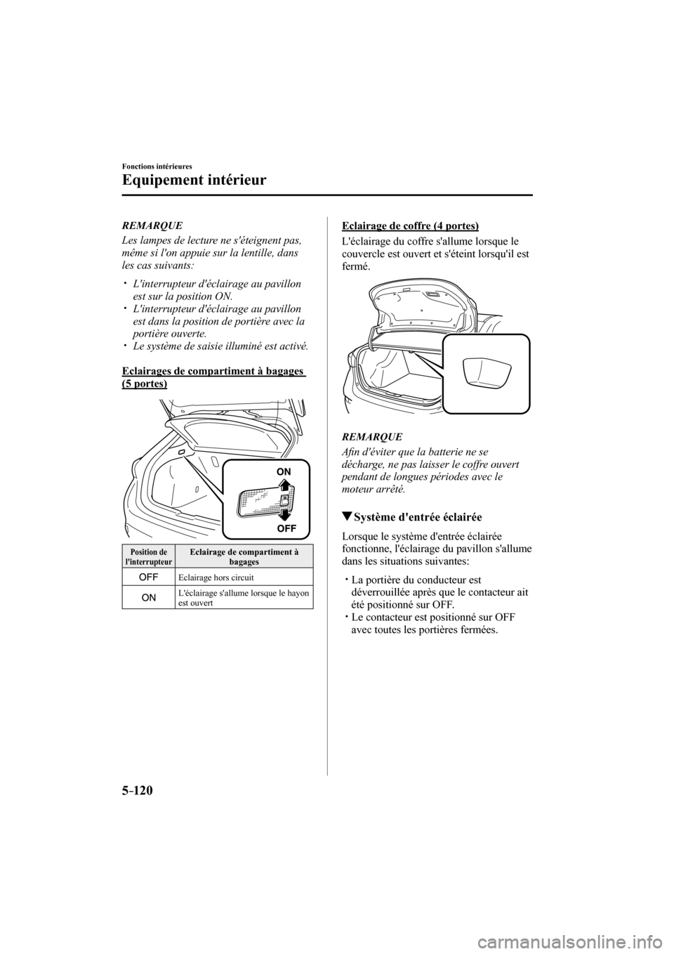 MAZDA MODEL 3 HATCHBACK 2017  Manuel du propriétaire (in French) 5–120
Fonctions intérieures
Equipement intérieur
   REMARQUE
  Les lampes de lecture ne séteignent pas, 
même si lon appuie sur la lentille, dans 
les cas suivants:
  � �
�
�
�y��  Lint