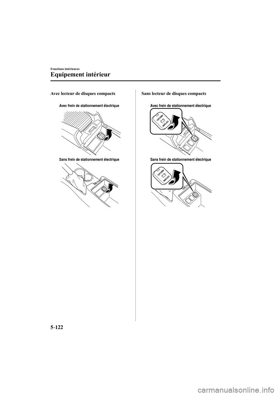 MAZDA MODEL 3 HATCHBACK 2017  Manuel du propriétaire (in French) 5–122
Fonctions intérieures
Equipement intérieur
    Avec lecteur de disques compacts 
  
 
Avec frein de stationnement électrique
Sans frein de stationnement électrique
     Sans lecteur de dis