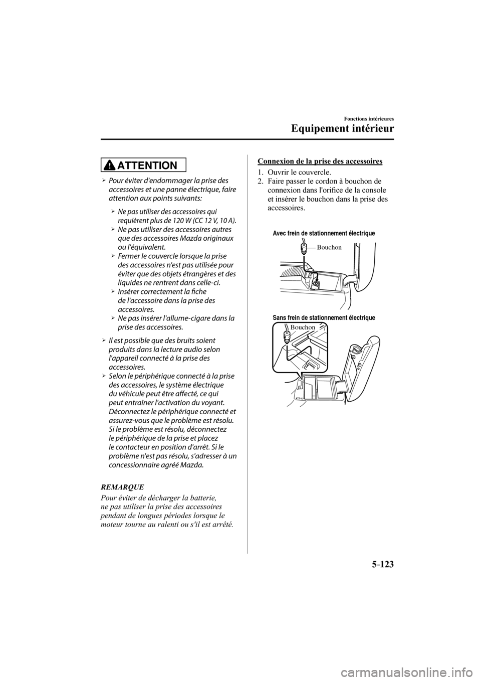 MAZDA MODEL 3 HATCHBACK 2017  Manuel du propriétaire (in French) 5–123
Fonctions intérieures
Equipement intérieur
  ATTENTION 
� �
�
�
�¾��  Pour éviter dendommager la prise des 
accessoires et une panne électrique, faire 
attention aux points suivant