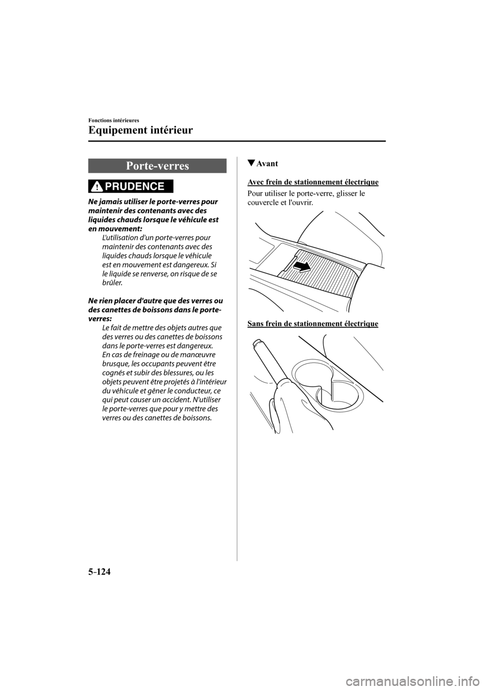 MAZDA MODEL 3 HATCHBACK 2017  Manuel du propriétaire (in French) 5–124
Fonctions intérieures
Equipement intérieur
 Porte-verres
            PRUDENCE 
  Ne jamais utiliser le porte-verres pour 
maintenir des contenants avec des 
liquides chauds lorsque le véhic