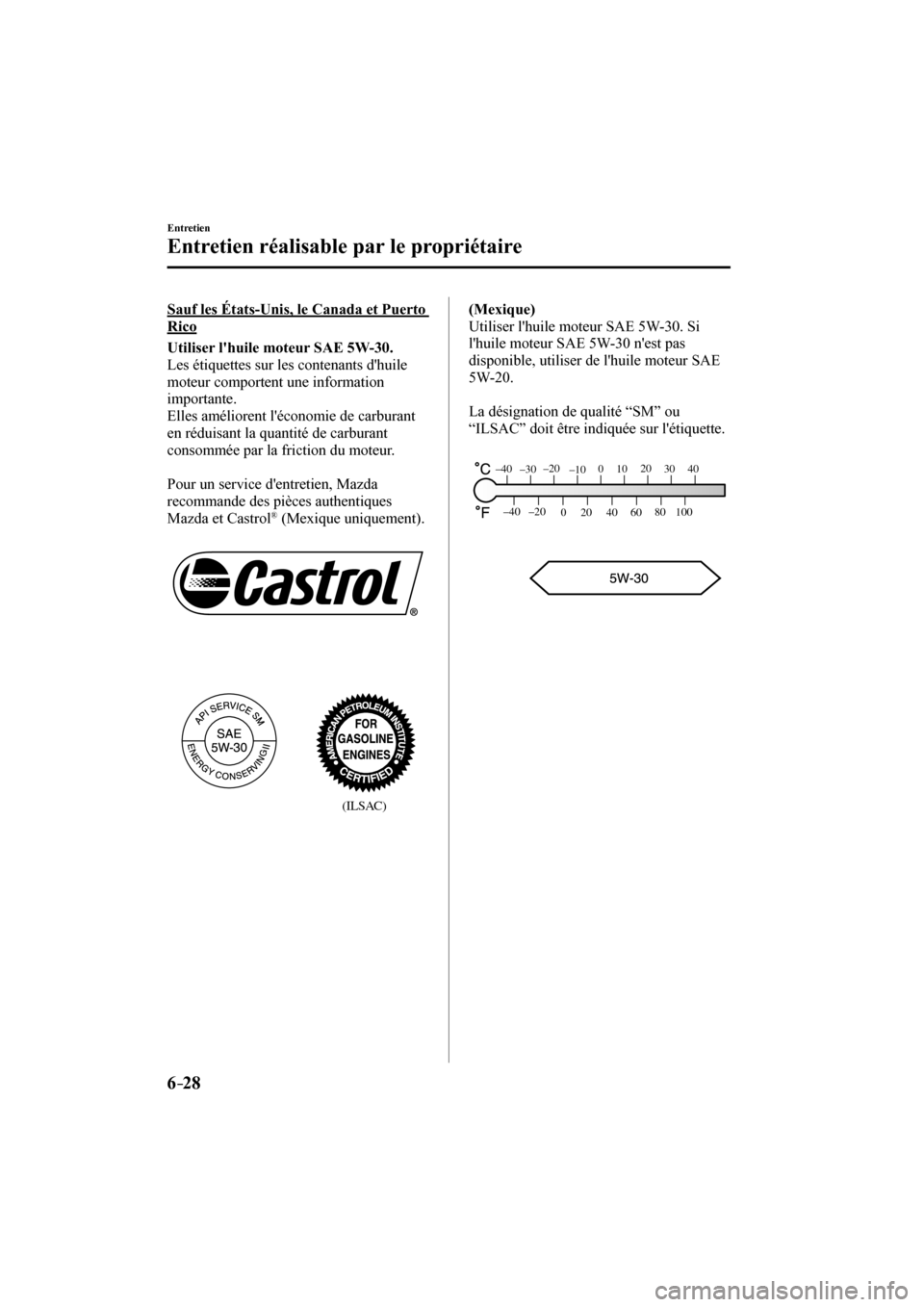 MAZDA MODEL 3 HATCHBACK 2017  Manuel du propriétaire (in French) 6–28
Entretien
Entretien réalisable par le propriétaire
  Sauf les États-Unis, le Canada et Puerto 
Rico
      Utiliser lhuile moteur SAE 5W-30. 
  Les étiquettes sur les contenants dhuile 
mo