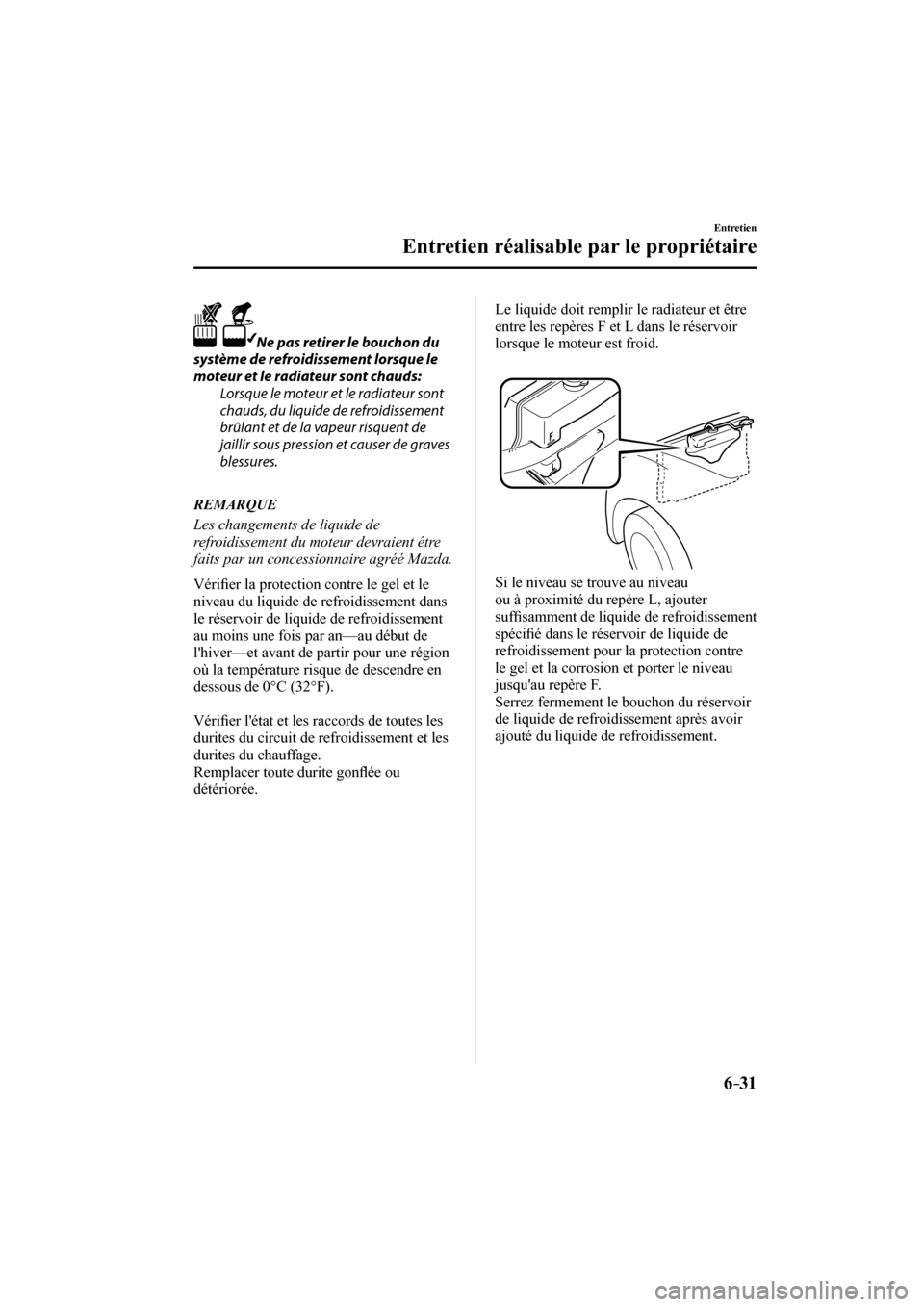 MAZDA MODEL 3 HATCHBACK 2017  Manuel du propriétaire (in French) 6–31
Entretien
Entretien réalisable par le propriétaire
  
   
 Ne pas retirer le bouchon du 
système de refroidissement lorsque le 
moteur et le radiateur sont chauds:
  Lorsque le moteur et le 