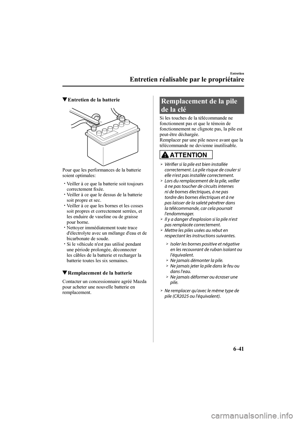 MAZDA MODEL 3 HATCHBACK 2017  Manuel du propriétaire (in French) 6–41
Entretien
Entretien réalisable par le propriétaire
         Entretien de la batterie
            
  Pour que les performances de la batterie 
soient optimales:
  � �
�
�
�y�� Veiller à