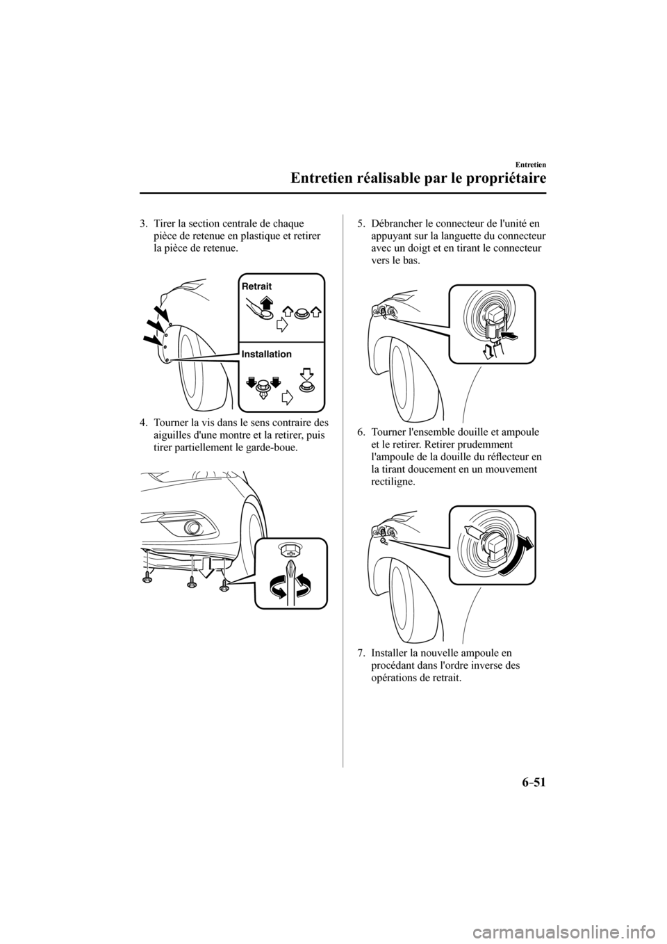 MAZDA MODEL 3 HATCHBACK 2017  Manuel du propriétaire (in French) 6–51
Entretien
Entretien réalisable par le propriétaire
   3.   Tirer la section centrale de chaque 
pièce de retenue en plastique et retirer 
la pièce de retenue.
   
 
Retrait
Installation
 
 