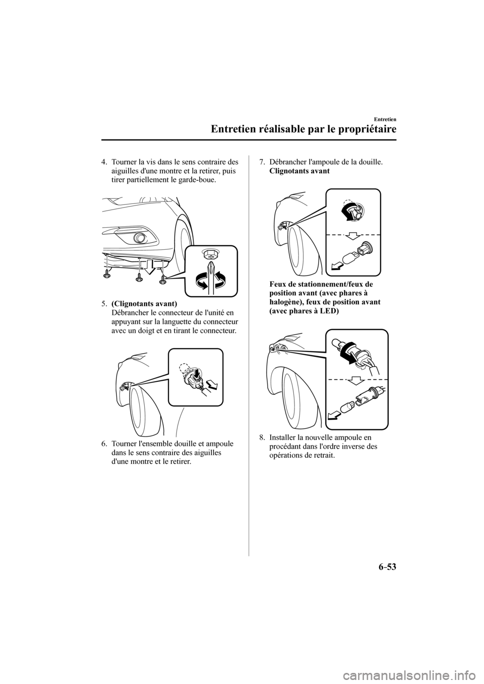 MAZDA MODEL 3 HATCHBACK 2017  Manuel du propriétaire (in French) 6–53
Entretien
Entretien réalisable par le propriétaire
   4.   Tourner la vis dans le sens contraire des 
aiguilles dune montre et la retirer, puis 
tirer partiellement le garde-boue.
   
 
 
  