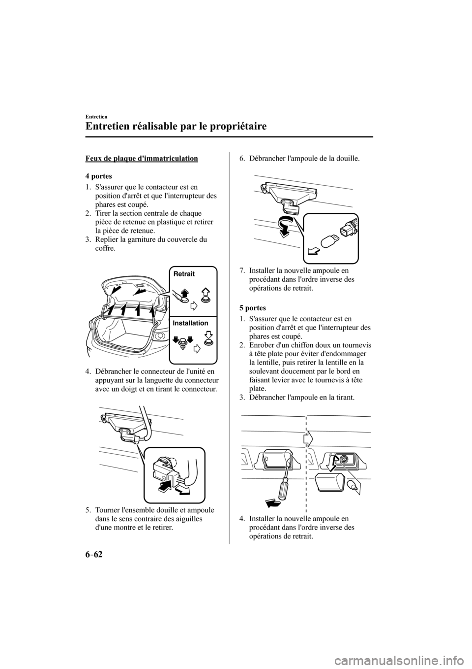 MAZDA MODEL 3 HATCHBACK 2017  Manuel du propriétaire (in French) 6–62
Entretien
Entretien réalisable par le propriétaire
  Feux de plaque dimmatriculation
    4   p o r t e s
     1.   Sassurer  que  le  contacteur  est  en 
position darrêt et que linterru