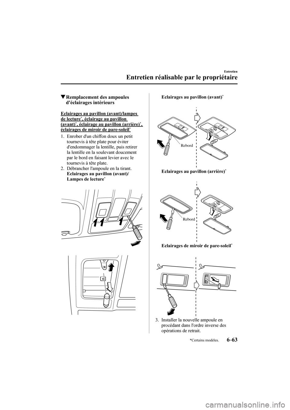 MAZDA MODEL 3 HATCHBACK 2017  Manuel du propriétaire (in French) 6–63
Entretien
Entretien réalisable par le propriétaire
*Certains modèles.
          Remplacement des ampoules 
déclairages intérieurs
    Eclairages  au  pavillon  (avant)/lampes 
de lecture 