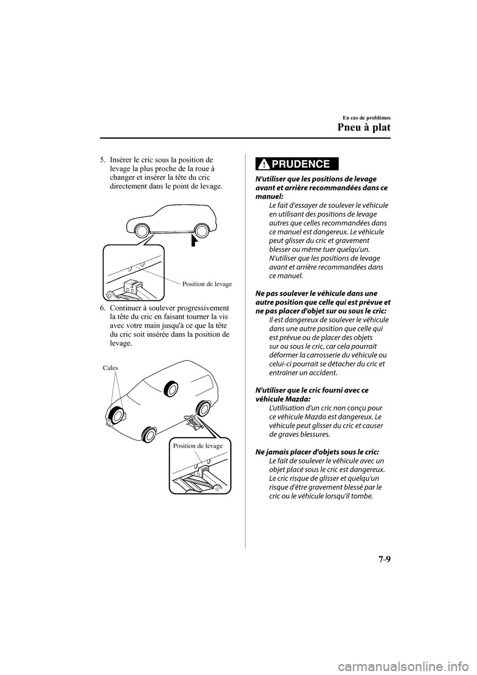 MAZDA MODEL 3 HATCHBACK 2017  Manuel du propriétaire (in French) 7–9
En cas de problèmes
Pneu à plat
   5.   Insérer le cric sous la position de 
levage la plus proche de la roue à 
changer et insérer la tête du cric 
directement dans le point de levage.
  