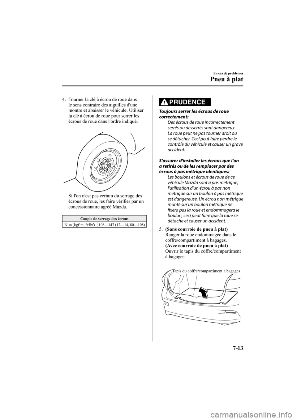 MAZDA MODEL 3 HATCHBACK 2017  Manuel du propriétaire (in French) 7–13
En cas de problèmes
Pneu à plat
   4.   Tourner la clé à écrou de roue dans 
le sens contraire des aiguilles dune 
montre et abaisser le véhicule. Utiliser 
la clé à écrou de roue pou