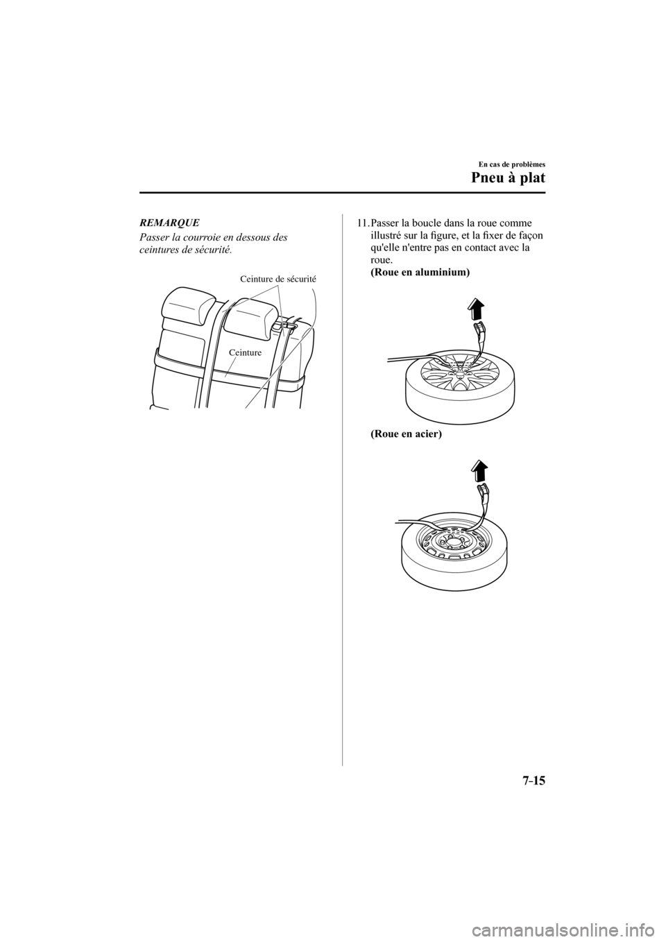 MAZDA MODEL 3 HATCHBACK 2017  Manuel du propriétaire (in French) 7–15
En cas de problèmes
Pneu à plat
   REMARQUE
  Passer la courroie en dessous des 
ceintures de sécurité.
  
 
CeintureCeinture de sécurité
    
   11.  Passer la boucle dans la roue comme 