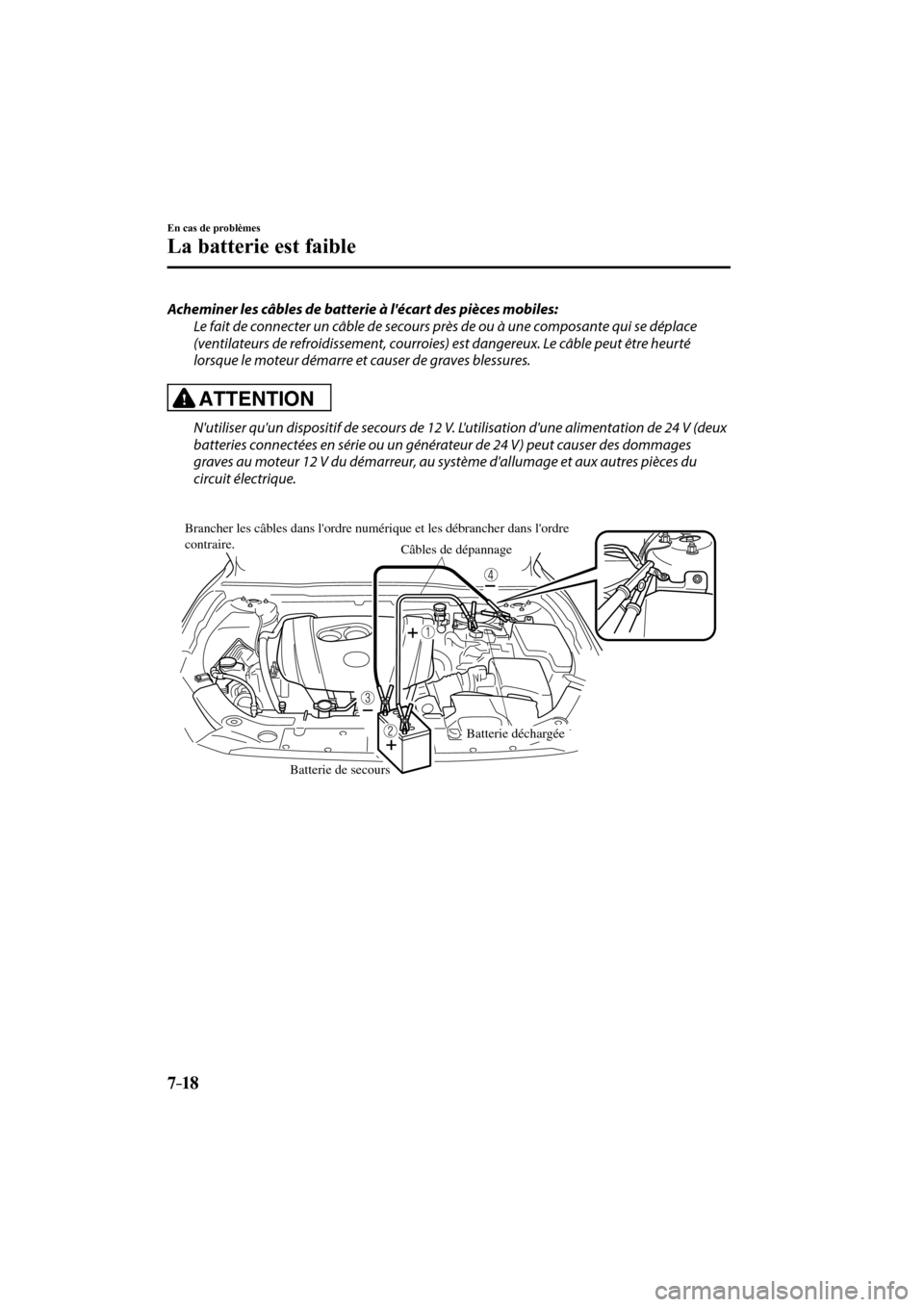MAZDA MODEL 3 HATCHBACK 2017  Manuel du propriétaire (in French) 7–18
En cas de problèmes
La batterie est faible
  Acheminer les câbles de batterie à lécart des pièces mobiles:
  Le fait de connecter un câble de secours près de ou à une composante qui se
