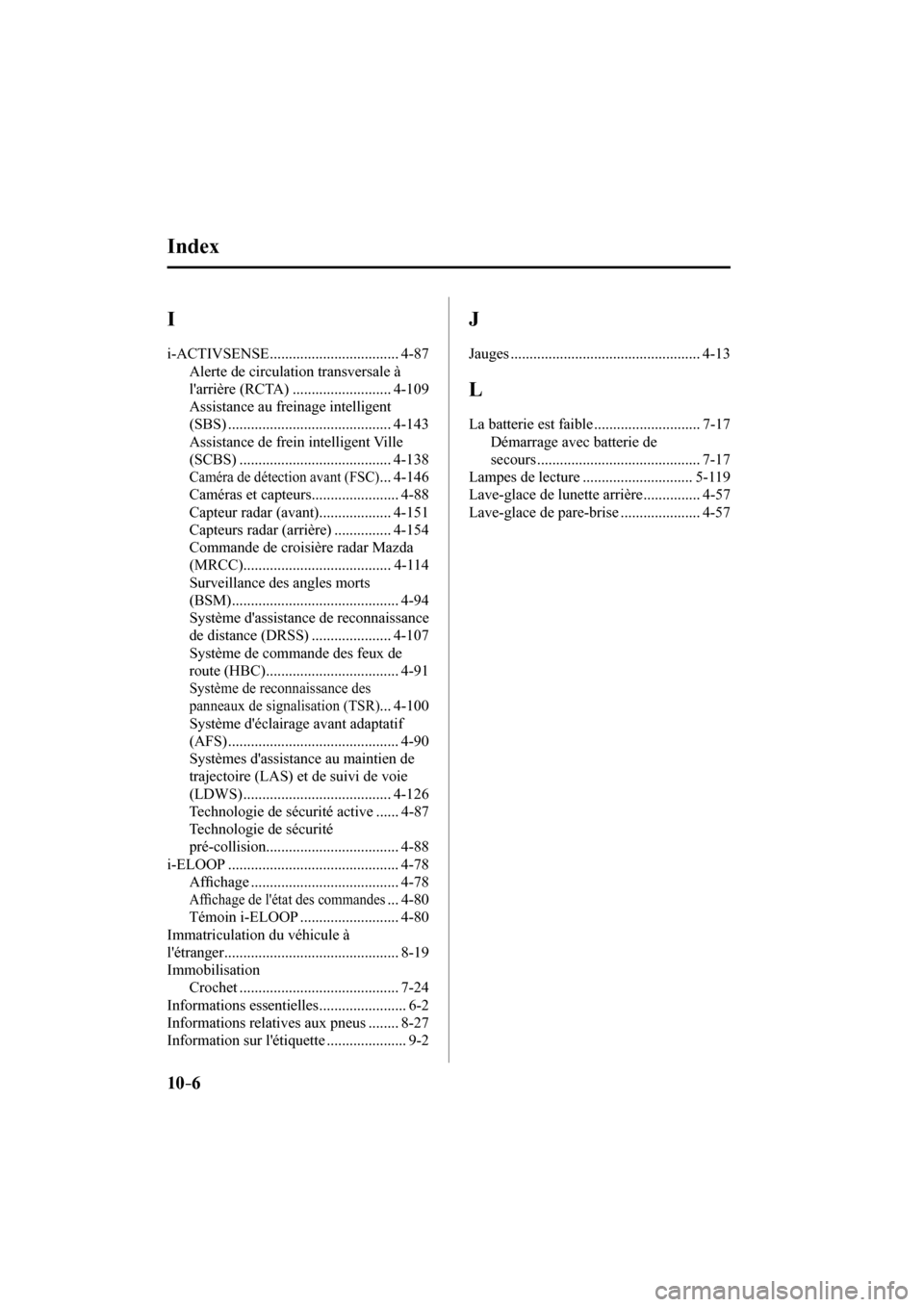 MAZDA MODEL 3 HATCHBACK 2017  Manuel du propriétaire (in French) 10–6
 I 
 i-ACTIVSENSE .................................. 4-87 
 Alerte de circulation transversale à 
larrière (RCTA) .......................... 4-109 
 Assistance au freinage intelligent 
(SBS)