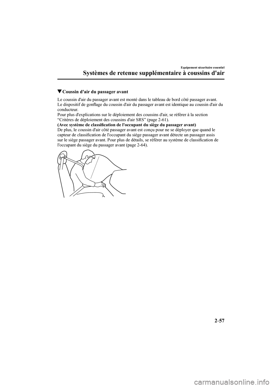 MAZDA MODEL 3 HATCHBACK 2017  Manuel du propriétaire (in French) 2–57
Equipement sécuritaire essentiel
Systèmes de retenue supplémentaire à coussins dair
          Coussin dair du passager avant
    Le coussin dair du passager avant est monté dans le tabl