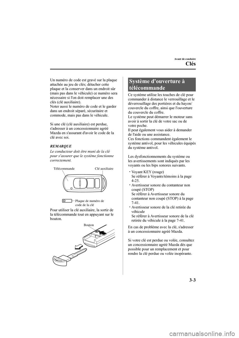 MAZDA MODEL 3 HATCHBACK 2017  Manuel du propriétaire (in French) 3–3
Avant de conduire
Clés
  Un numéro de code est gravé sur la plaque 
attachée au jeu de clés; détacher cette 
plaque et la conserver dans un endroit sûr 
(mais pas dans le véhicule) ce nu