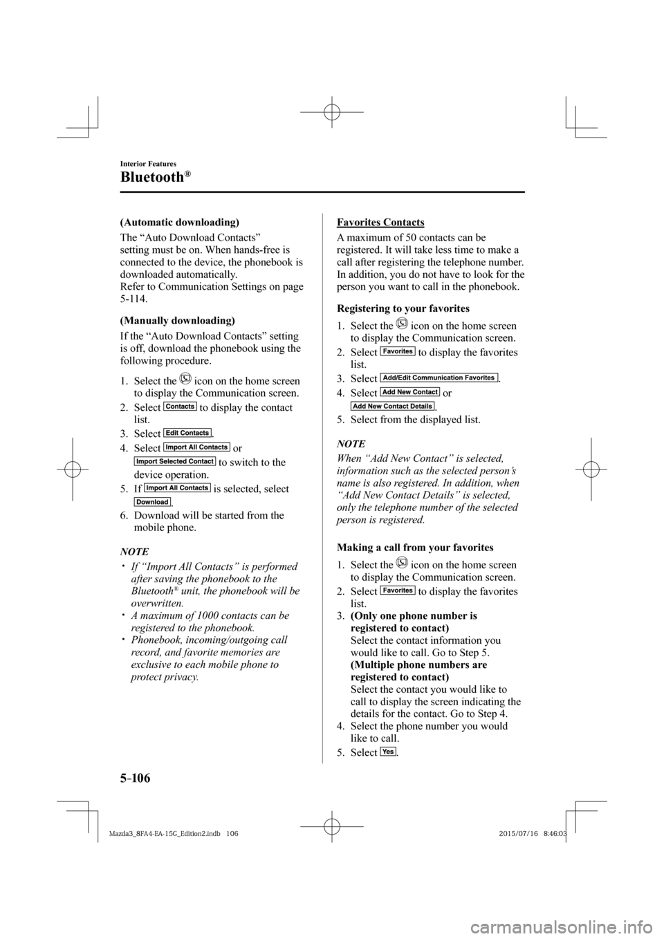 MAZDA MODEL 3 HATCHBACK 2016   (in English) Owners Guide 5–106
Interior Features
Bluetooth®
  (Automatic  downloading)
    The  “Auto  Download  Contacts” 
setting must be on. When hands-free is 
connected to the device, the phonebook is 
downloaded 