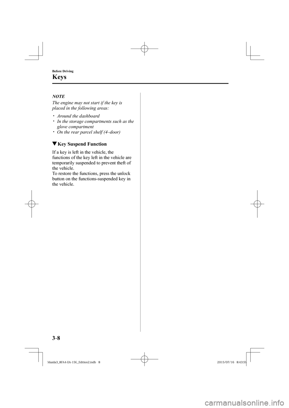 MAZDA MODEL 3 HATCHBACK 2016  Owners Manual (in English) 3–8
Before Driving
Keys
   N O T E
  The engine may not start if the key is 
placed in the following areas:
  � �
�
�
�y��  Around the dashboard�
�
�
�
�y��  In the storage compartments 