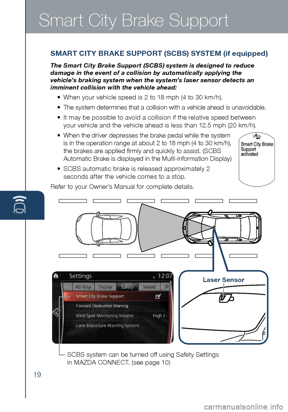 MAZDA MODEL 3 HATCHBACK 2016 Smart Start Guide (in English) 19
Smart City Brake Support
SMART CITY BRAKE SUPPORT (SCBS) SYSTEM (if equipped)
The Smart City Brake Support (SCBS) system is designed to reduce
damage in the event of a collision by automatically a MAZDA MODEL 3 HATCHBACK 2016 Smart Start Guide (in English) 19
Smart City Brake Support
SMART CITY BRAKE SUPPORT (SCBS) SYSTEM (if equipped)
The Smart City Brake Support (SCBS) system is designed to reduce
damage in the event of a collision by automatically a
