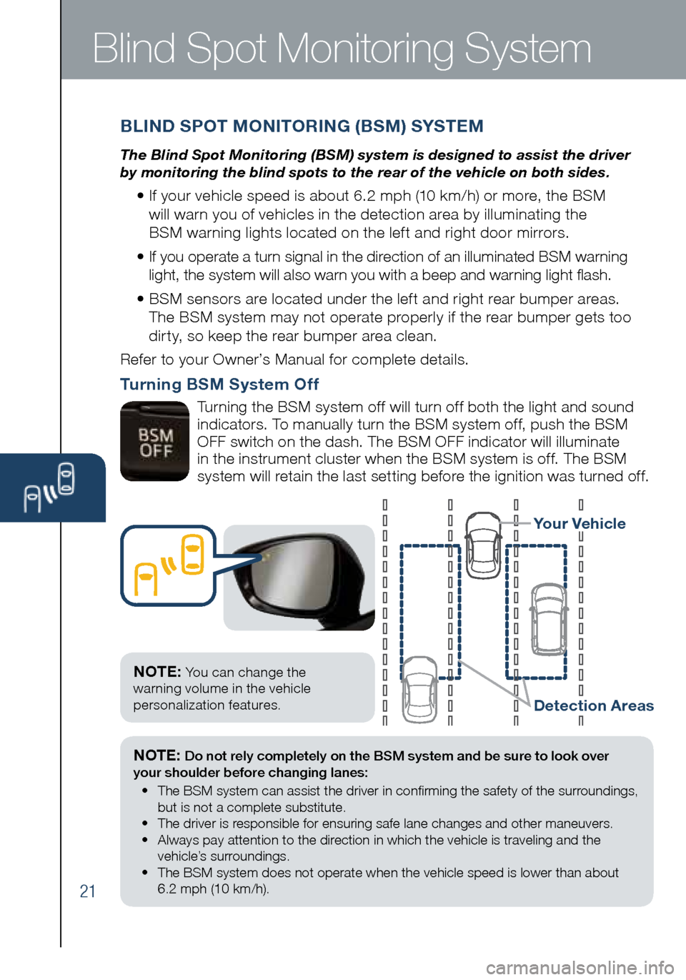 MAZDA MODEL 3 HATCHBACK 2016 Smart Start Guide (in English) 21
Blind Spot Monitoring System
NOTE: Do not rely completely on the BSM system and be sure to look over
your shoulder before changing lanes:
• The BSM system can assist the driver in confirming MAZDA MODEL 3 HATCHBACK 2016 Smart Start Guide (in English) 21
Blind Spot Monitoring System
NOTE: Do not rely completely on the BSM system and be sure to look over
your shoulder before changing lanes:
• The BSM system can assist the driver in confirming