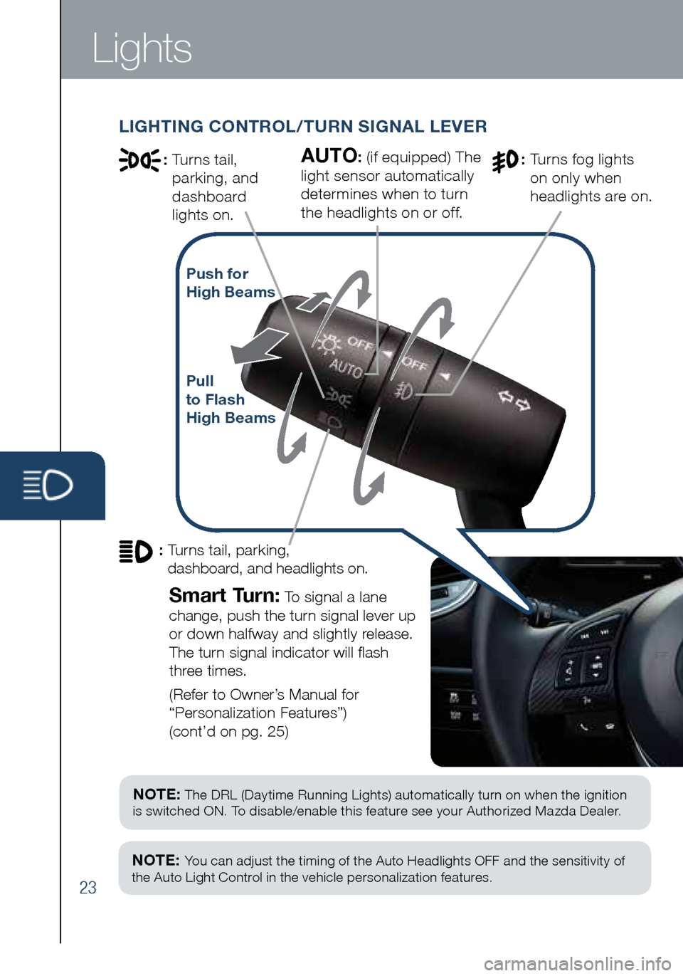 MAZDA MODEL 3 HATCHBACK 2016 Smart Start Guide (in English) 23
NOTE: The DRL (Daytime Running Lights) automatically turn on when the ignition
is switched ON. To disable/enable this feature see your Authorized Mazda Dealer.
NOTE: You can adjust the timing MAZDA MODEL 3 HATCHBACK 2016 Smart Start Guide (in English) 23
NOTE: The DRL (Daytime Running Lights) automatically turn on when the ignition
is switched ON. To disable/enable this feature see your Authorized Mazda Dealer.
NOTE: You can adjust the timing