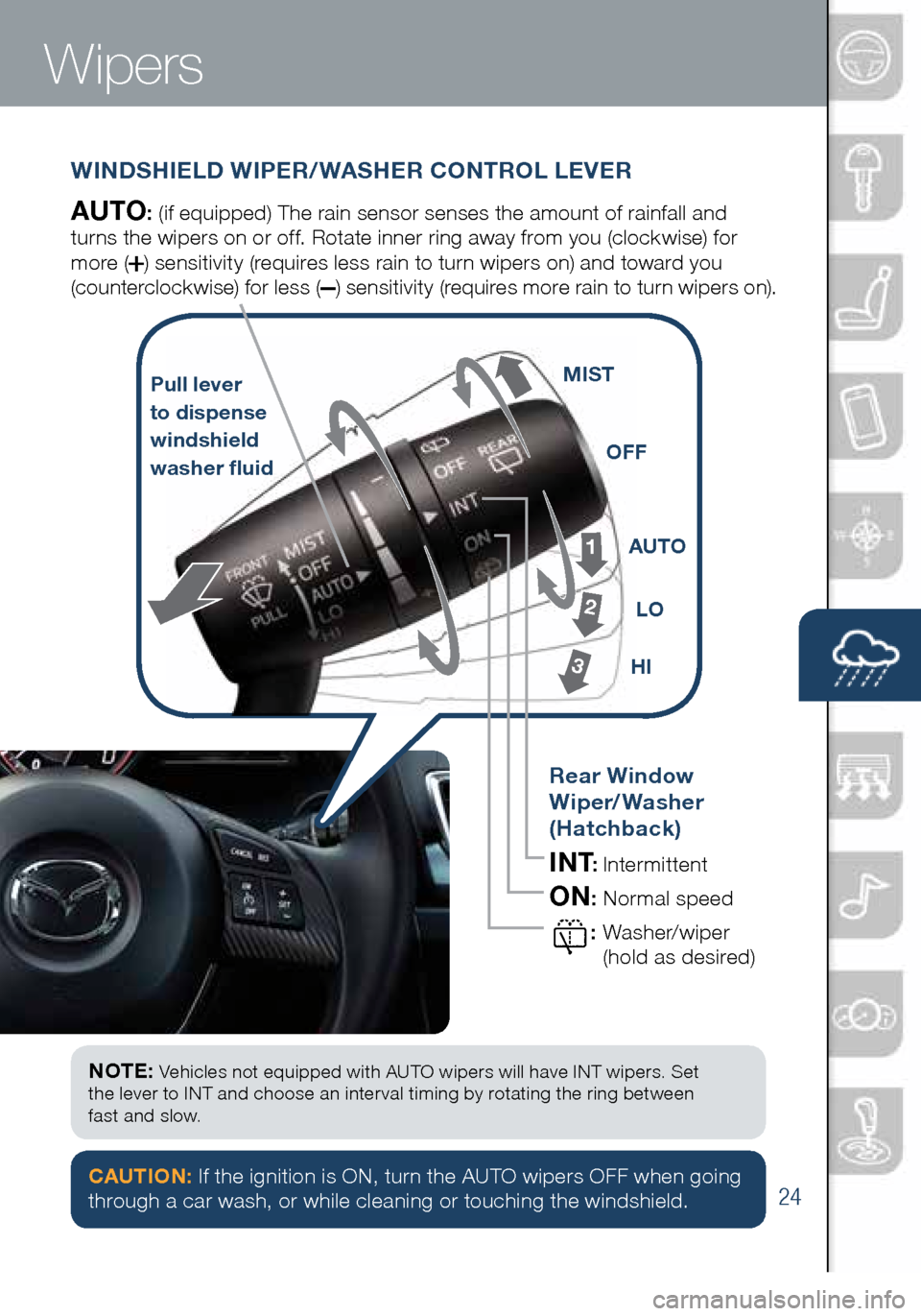 MAZDA MODEL 3 HATCHBACK 2016 Smart Start Guide (in English) 24
Wipers
CAUTION: If the ignition is ON, turn the AUTO wipers OFF when going
through a car wash, or while cleaning or touching the windshield.
WINDSHIELD WIPER/WASHER CONTROL LEVER
AUTO: (if equipp MAZDA MODEL 3 HATCHBACK 2016 Smart Start Guide (in English) 24
Wipers
CAUTION: If the ignition is ON, turn the AUTO wipers OFF when going
through a car wash, or while cleaning or touching the windshield.
WINDSHIELD WIPER/WASHER CONTROL LEVER
AUTO: (if equipp