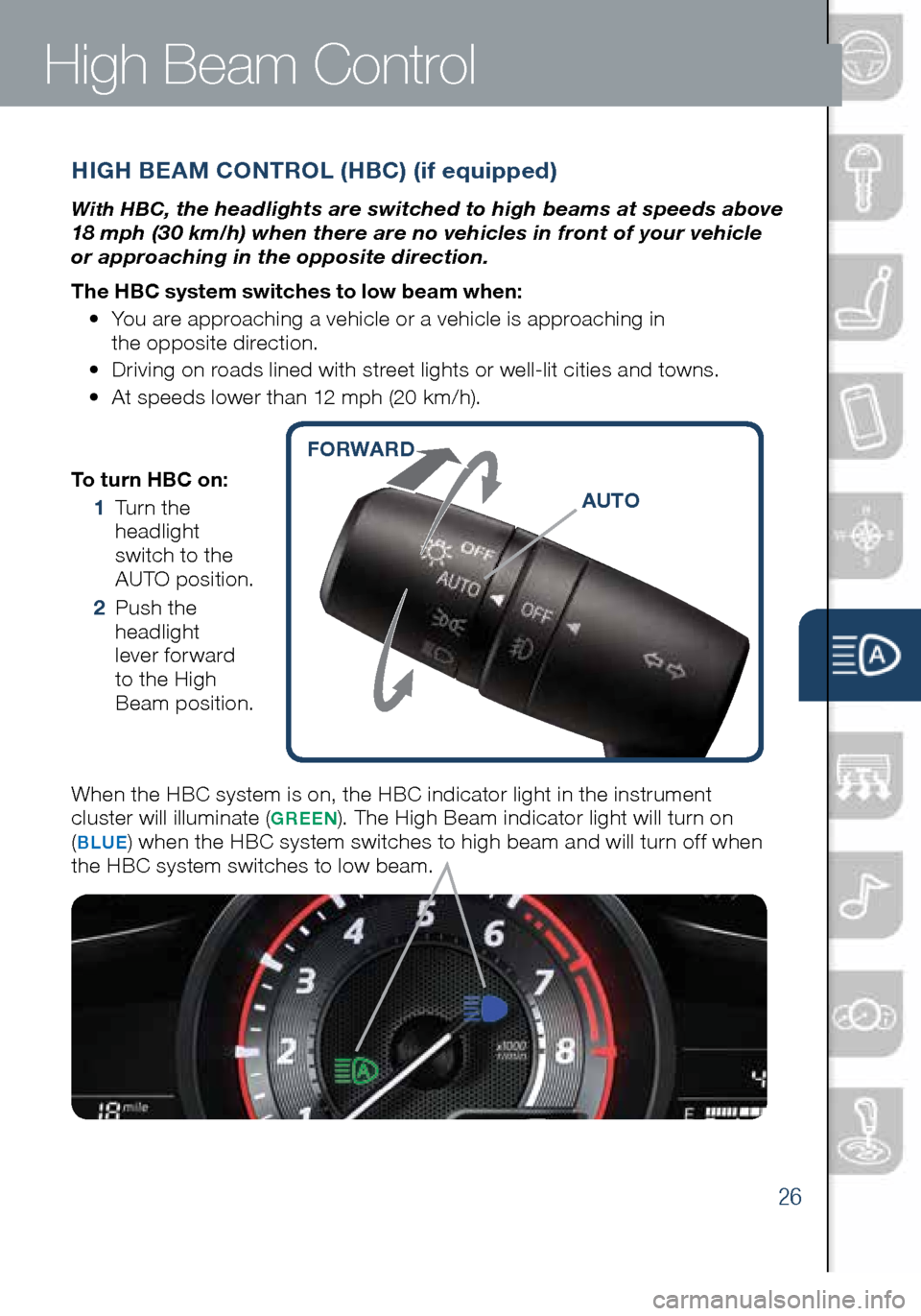 MAZDA MODEL 3 HATCHBACK 2016 Smart Start Guide (in English) 26
To turn HBC on:
1 Turn the
headlight
switch to the
AUTO position.
2 Push the
headlight
lever forward
to the High
Beam position.
When the HBC system is on, the HBC indicator light in MAZDA MODEL 3 HATCHBACK 2016 Smart Start Guide (in English) 26
To turn HBC on:
1 Turn the
headlight
switch to the
AUTO position.
2 Push the
headlight
lever forward
to the High
Beam position.
When the HBC system is on, the HBC indicator light in