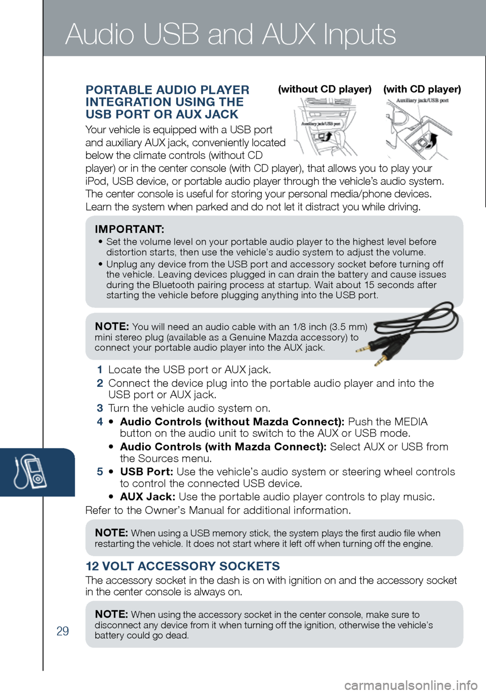 MAZDA MODEL 3 HATCHBACK 2016 Smart Start Guide (in English) 29
NOTE: You will need an audio cable with an 1/8 inch (3.5 mm)
mini stereo plug (available as a Genuine Mazda accessory) to
connect your portable audio player into the AUX jack.
I M P O R TA N MAZDA MODEL 3 HATCHBACK 2016 Smart Start Guide (in English) 29
NOTE: You will need an audio cable with an 1/8 inch (3.5 mm)
mini stereo plug (available as a Genuine Mazda accessory) to
connect your portable audio player into the AUX jack.
I M P O R TA N