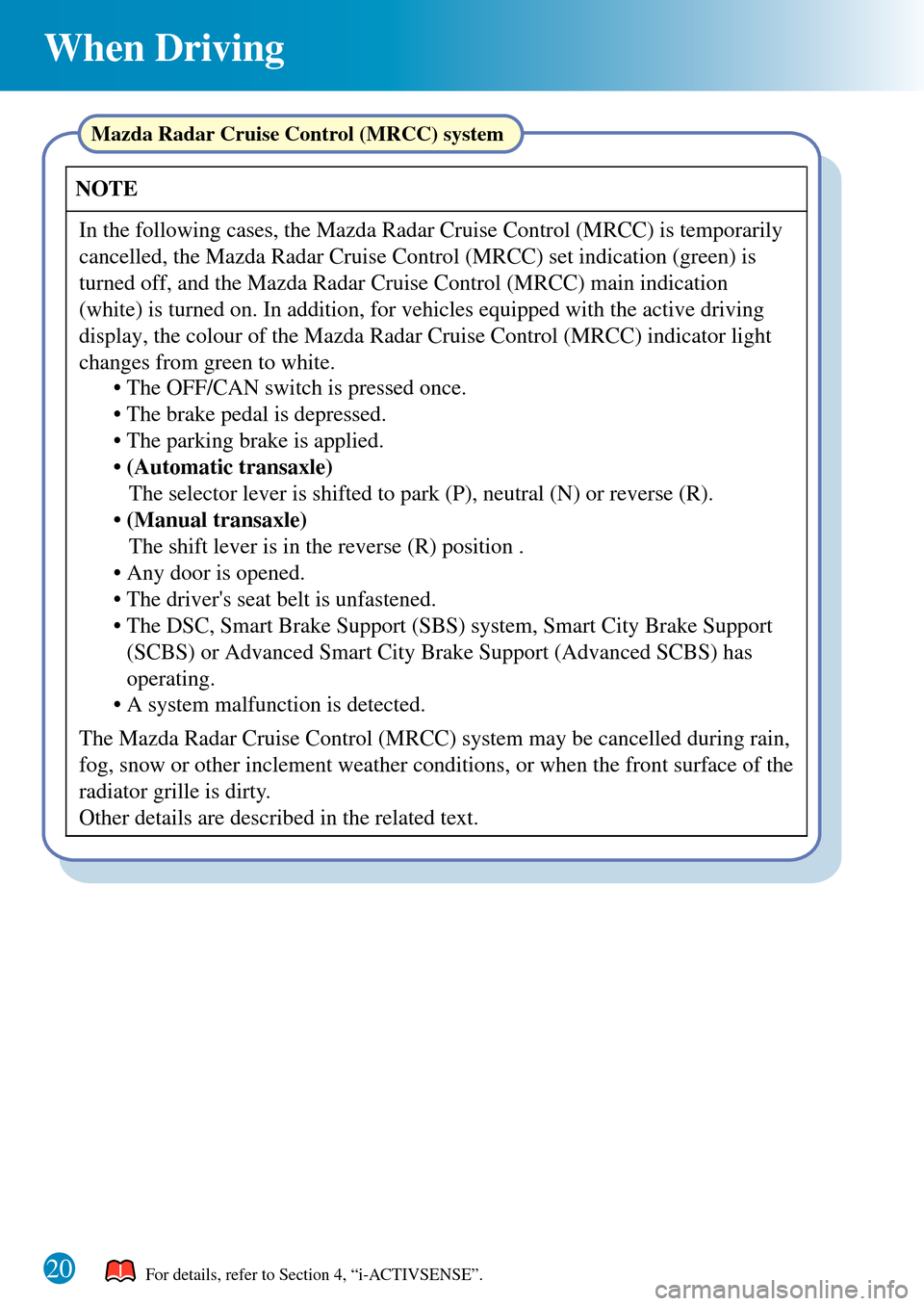 MAZDA MODEL 3 HATCHBACK 2016 Quick Guide (in English) When Driving
20
Mazda Radar Cruise Control (MRCC) system
The Mazda Radar Cruise Control (MRCC) system may be cancelled during rain,
fog, snow or other inclement weather conditions, or when the fron MAZDA MODEL 3 HATCHBACK 2016 Quick Guide (in English) When Driving
20
Mazda Radar Cruise Control (MRCC) system
The Mazda Radar Cruise Control (MRCC) system may be cancelled during rain,
fog, snow or other inclement weather conditions, or when the fron